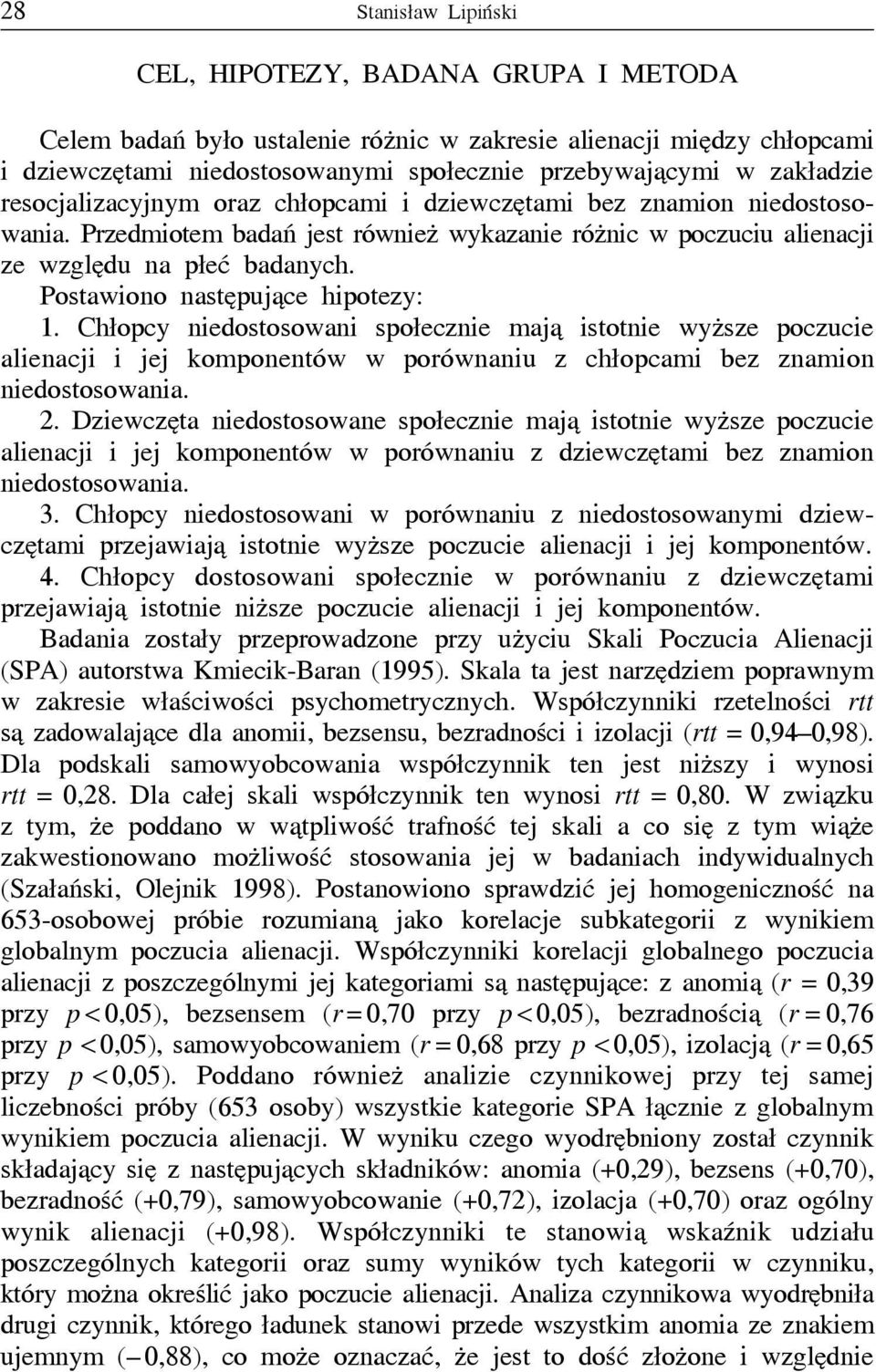 Postawiono następujące hipotezy: 1. Chłopcy niedostosowani społecznie mają istotnie wyższe poczucie alienacji i jej komponentów w porównaniu z chłopcami bez znamion niedostosowania. 2.