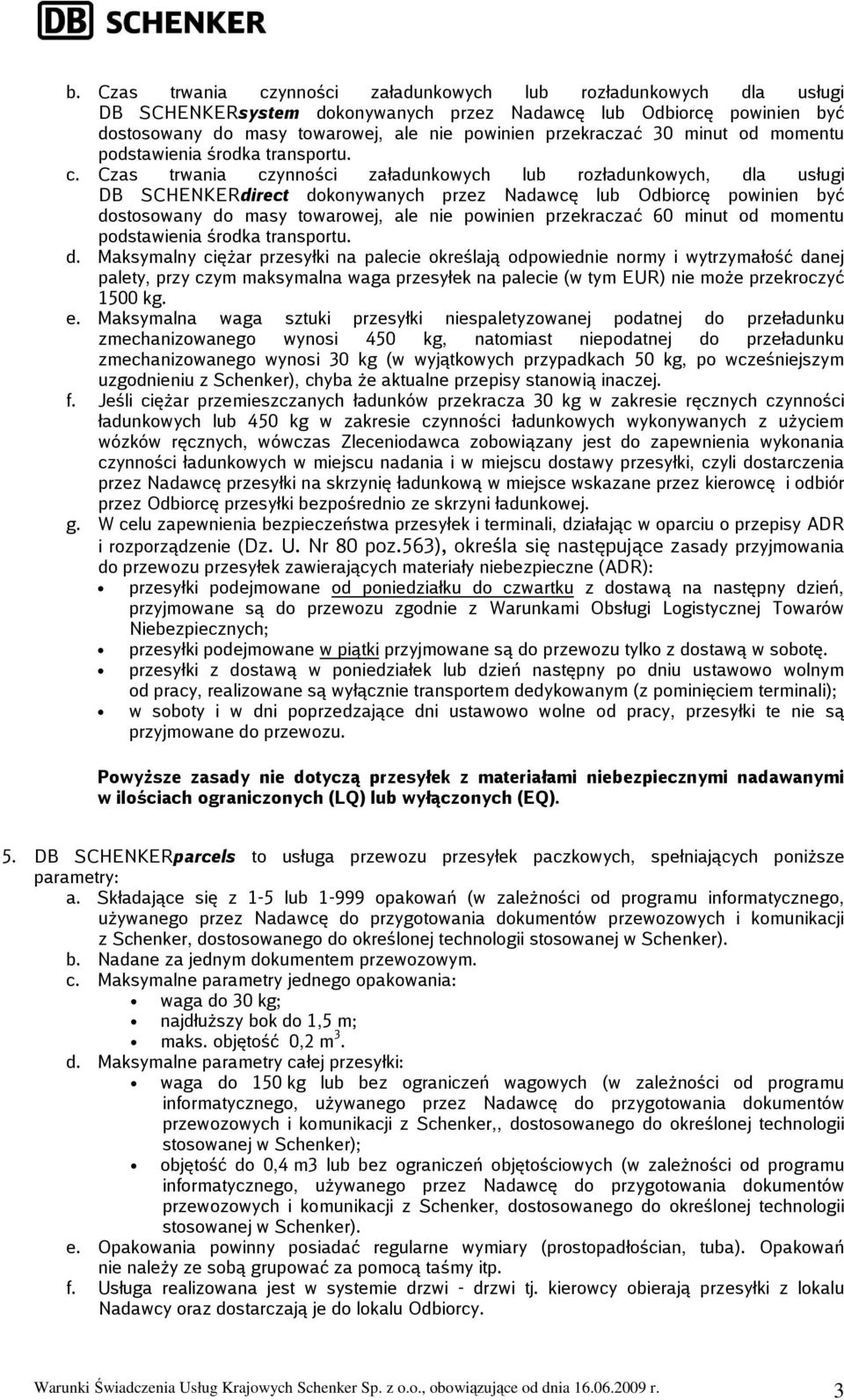 Czas trwania czynności załadunkowych lub rozładunkowych, dla usługi DB SCHENKERdirect dokonywanych przez Nadawcę lub Odbiorcę powinien być dostosowany do masy towarowej, ale nie powinien przekraczać