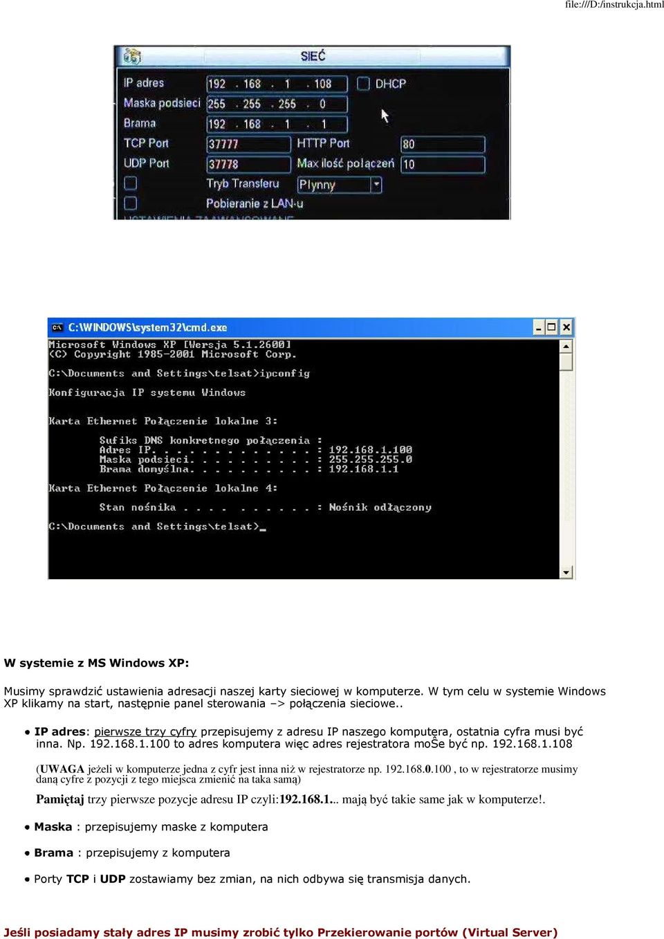 . IP adres: pierwsze trzy cyfry przepisujemy z adresu IP naszego komputera, ostatnia cyfra musi być inna. Np. 192.168.1.100 to adres komputera więc adres rejestratora moŝe być np. 192.168.1.108 (UWAGA jeżeli w komputerze jedna z cyfr jest inna niż w rejestratorze np.