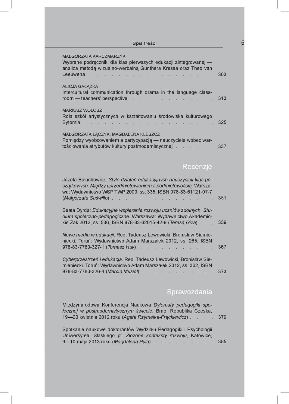 MAGDALENA KLESZCZ Pomiędzy wyobcowaniem a partycypacją nauczyciele wobec wartościowania atrybutów kultury postmodernistycznej 303 313 325 337 Recenzje Józefa Bałachowicz: Style działań edukacyjnych