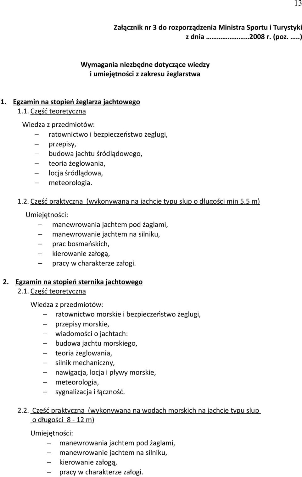Część praktyczna (wykonywana na jachcie typu slup o długości min 5,5 m) Umiejętności: manewrowania jachtem pod żaglami, manewrowanie jachtem na silniku, prac bosmańskich, kierowanie załogą, pracy w