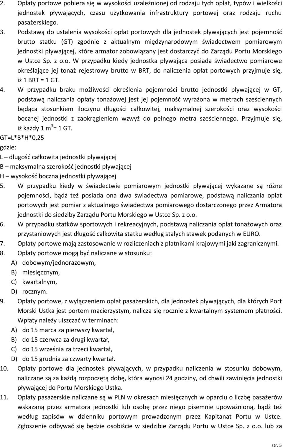 armator zobowiązany jest dostarczyć do Zarządu Portu Morskiego w Ustce Sp. z o.o. W przypadku kiedy jednostka pływająca posiada świadectwo pomiarowe określające jej tonaż rejestrowy brutto w BRT, do naliczenia opłat portowych przyjmuje się, iż 1 BRT = 1 GT.