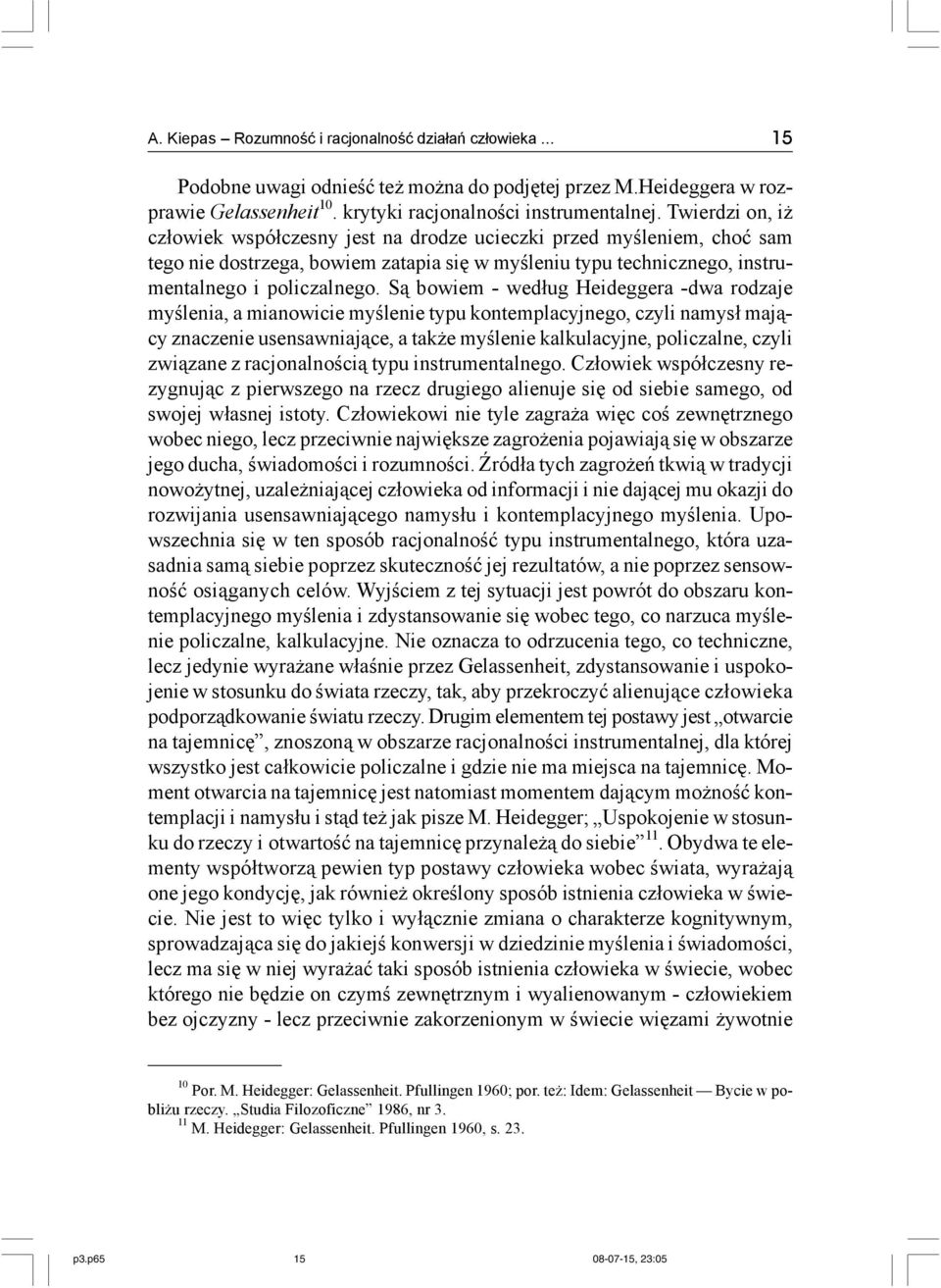 Są bowiem - według Heideggera -dwa rodzaje myślenia, a mianowicie myślenie typu kontemplacyjnego, czyli namysł mający znaczenie usensawniające, a także myślenie kalkulacyjne, policzalne, czyli