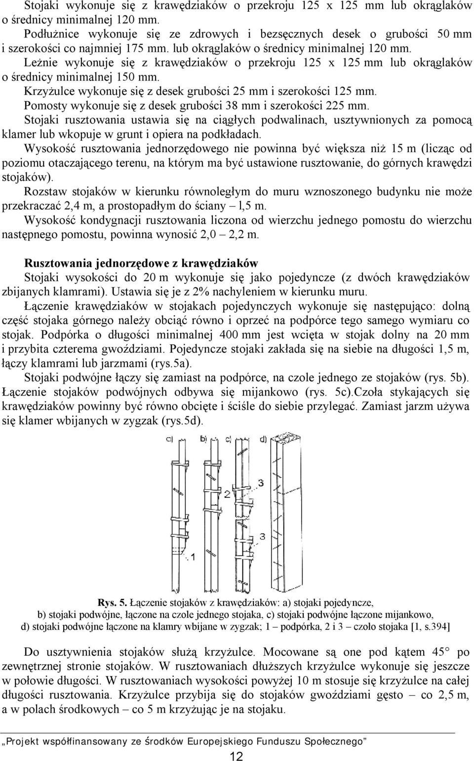 Leżnie wykonuje się z krawędziaków o przekroju 125 x 125 mm lub okrąglaków o średnicy minimalnej 150 mm. Krzyżulce wykonuje się z desek grubości 25 mm i szerokości 125 mm.