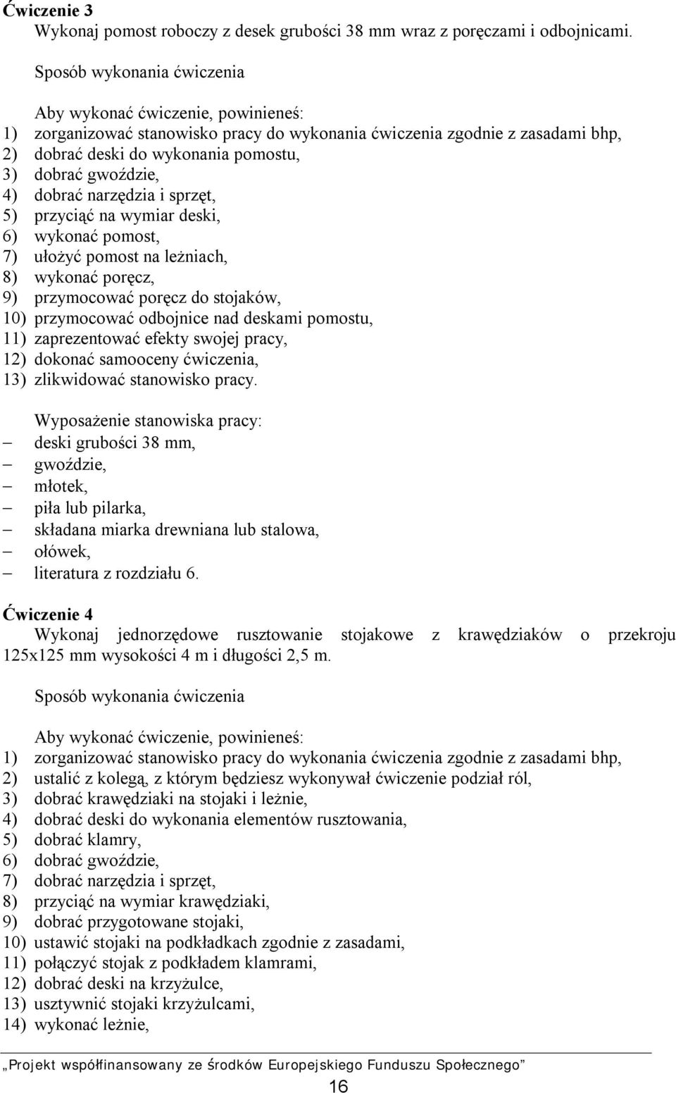 4) dobrać narzędzia i sprzęt, 5) przyciąć na wymiar deski, 6) wykonać pomost, 7) ułożyć pomost na leżniach, 8) wykonać poręcz, 9) przymocować poręcz do stojaków, 10) przymocować odbojnice nad deskami