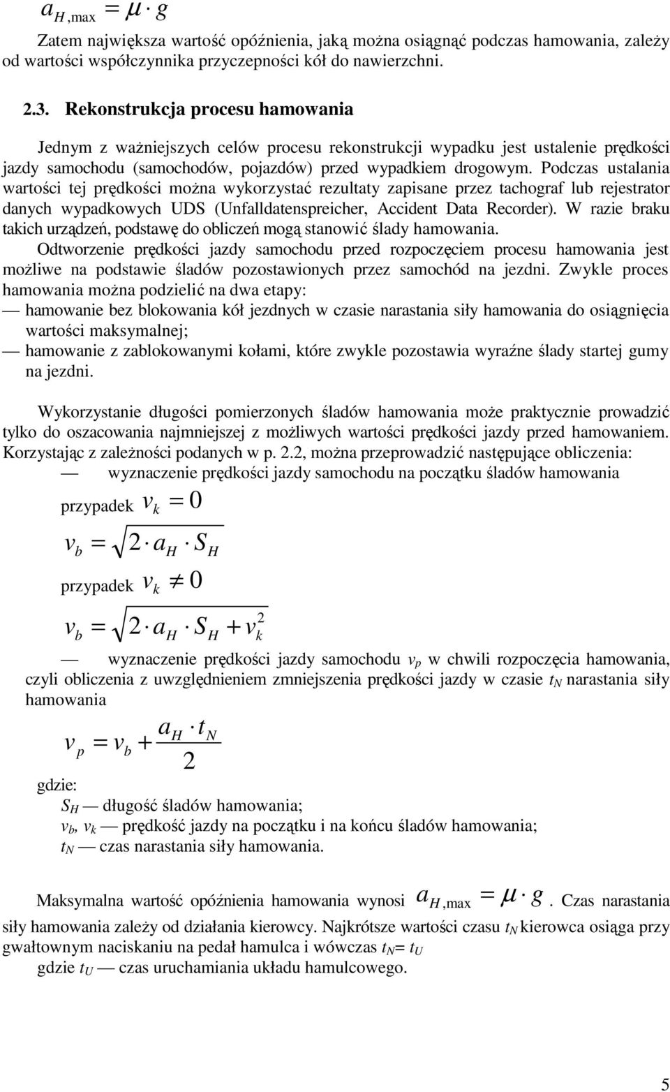 Podczas ustalania wartości tej prędości moŝna wyorzystać rezultaty zapisane przez tachograf lub rejestrator danych wypadowych UDS (Unfalldatenspreicher, Accident Data Recorder).