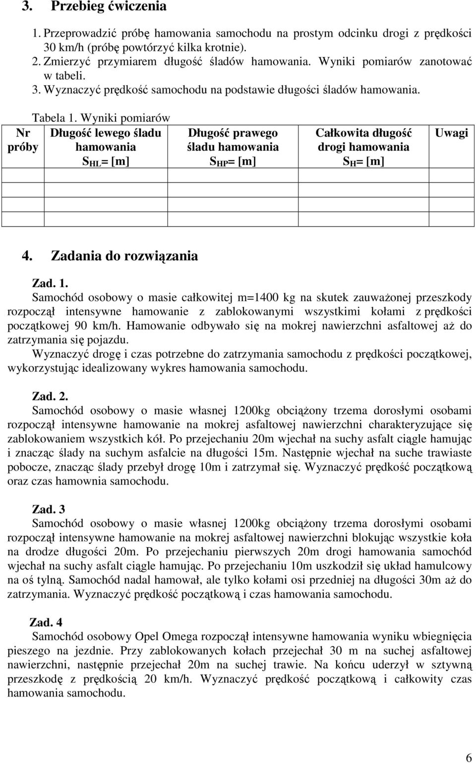 Wynii pomiarów Nr Długość lewego śladu próby hamowania S L = [m] Długość prawego śladu hamowania S P = [m] Całowita długość drogi hamowania S = [m] Uwagi 4. Zadania do rozwiązania Zad. 1.