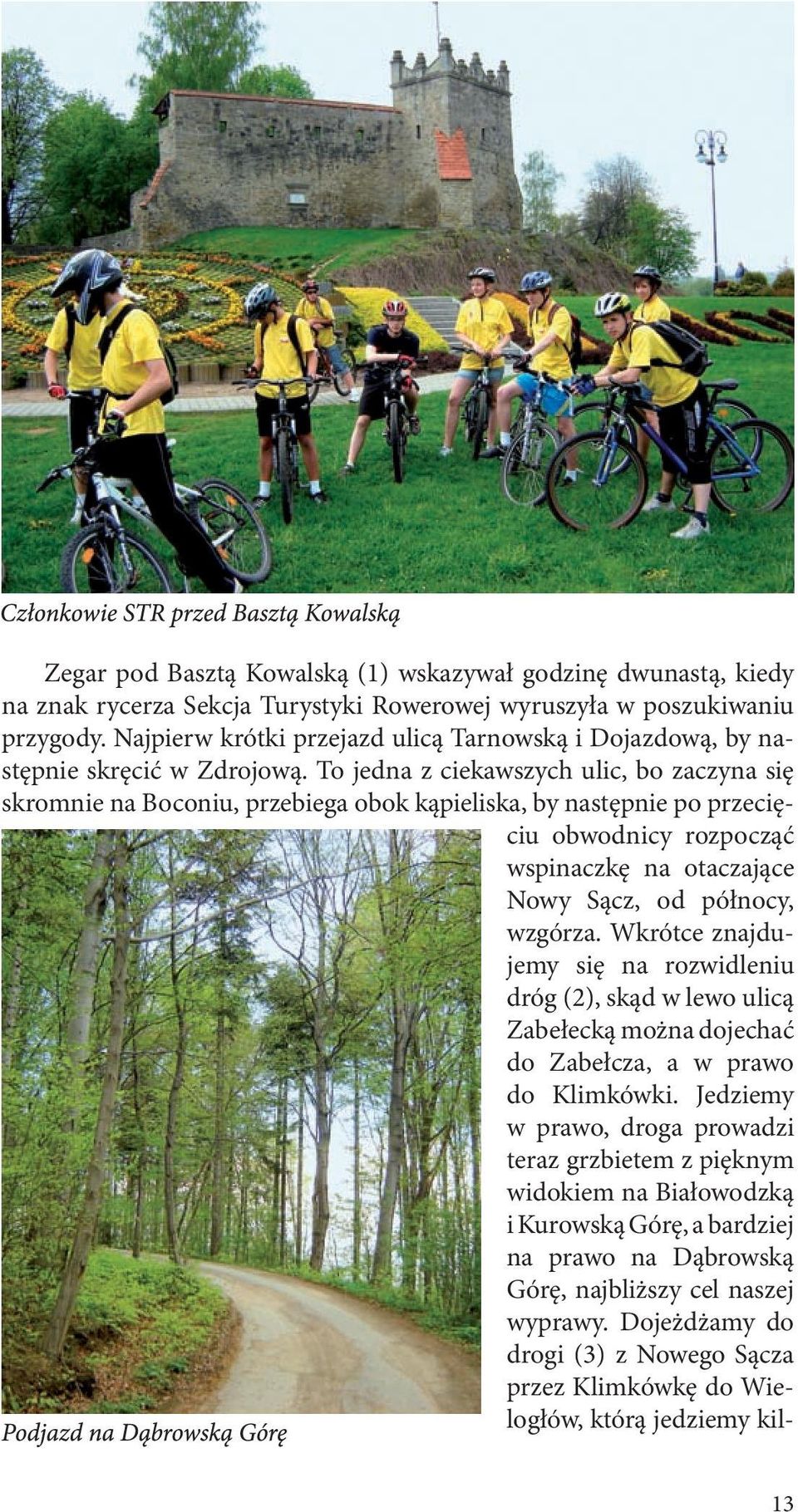 To jedna z ciekawszych ulic, bo zaczyna się skromnie na Boconiu, przebiega obok kąpieliska, by następnie po przecięciu obwodnicy rozpocząć wspinaczkę na otaczające Nowy Sącz, od północy, wzgórza.