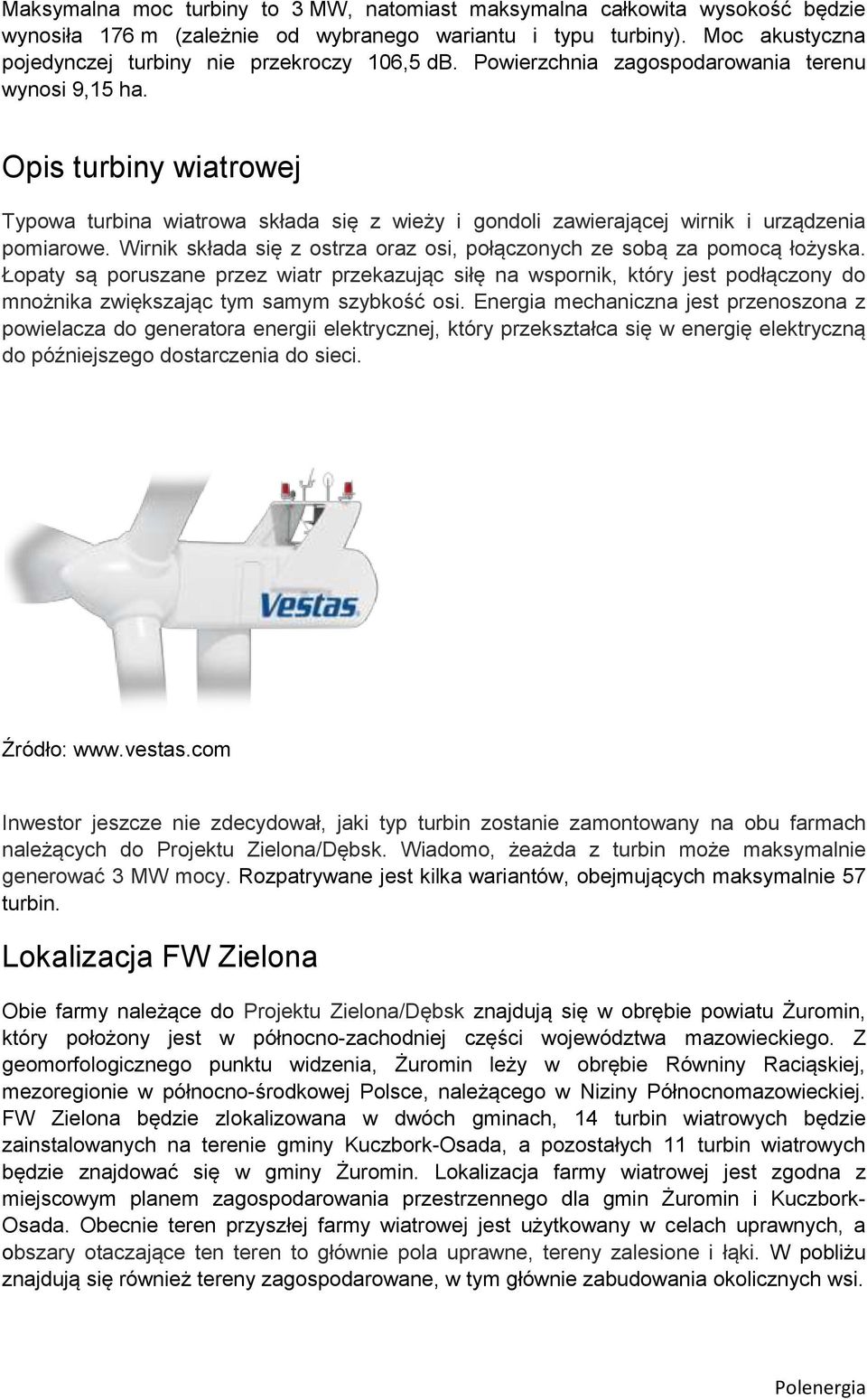 Opis turbiny wiatrowej Typowa turbina wiatrowa składa się z wieży i gondoli zawierającej wirnik i urządzenia pomiarowe. Wirnik składa się z ostrza oraz osi, połączonych ze sobą za pomocą łożyska.