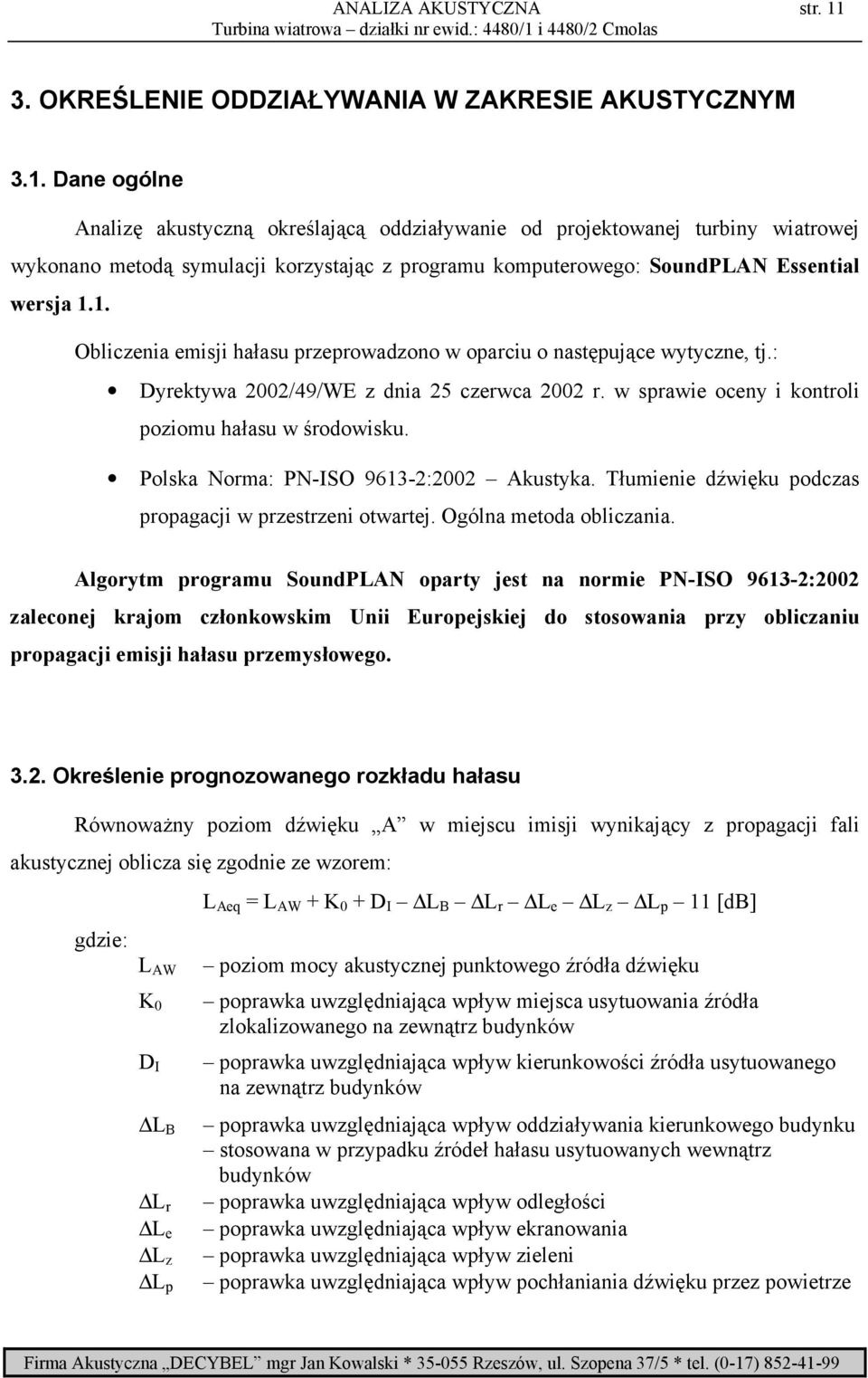 Dane ogólne Analizę akustyczną określającą oddziaływanie od projektowanej turbiny wiatrowej wykonano metodą symulacji korzystając z programu komputerowego: SoundPLAN Essential wersja 1.