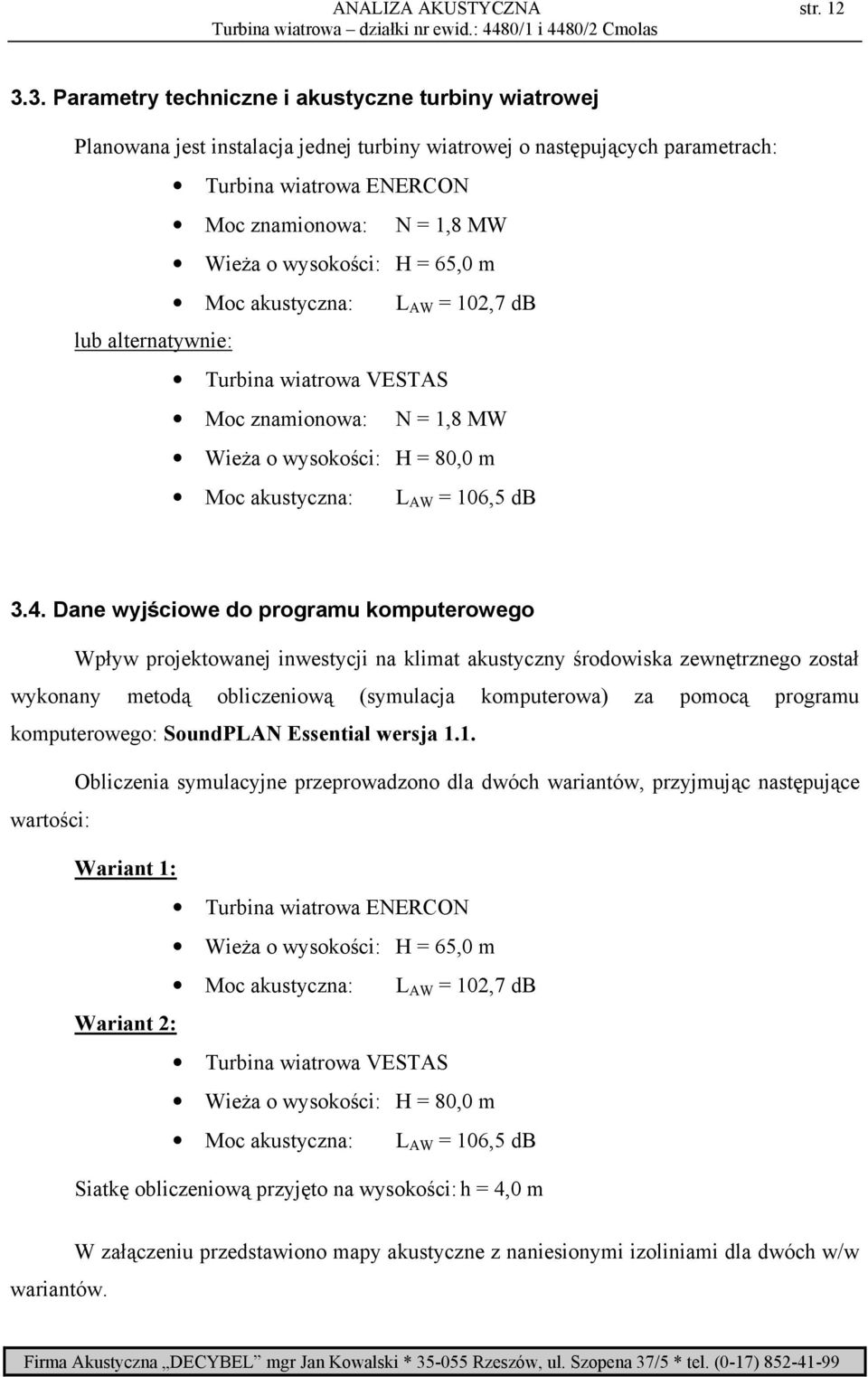 wysokości: H = 65,0 m Moc akustyczna: L AW = 102,7 db lub alternatywnie: Turbina wiatrowa VESTAS Moc znamionowa: N = 1,8 MW WieŜa o wysokości: H = 80,0 m Moc akustyczna: L AW = 106,5 db 3.4.