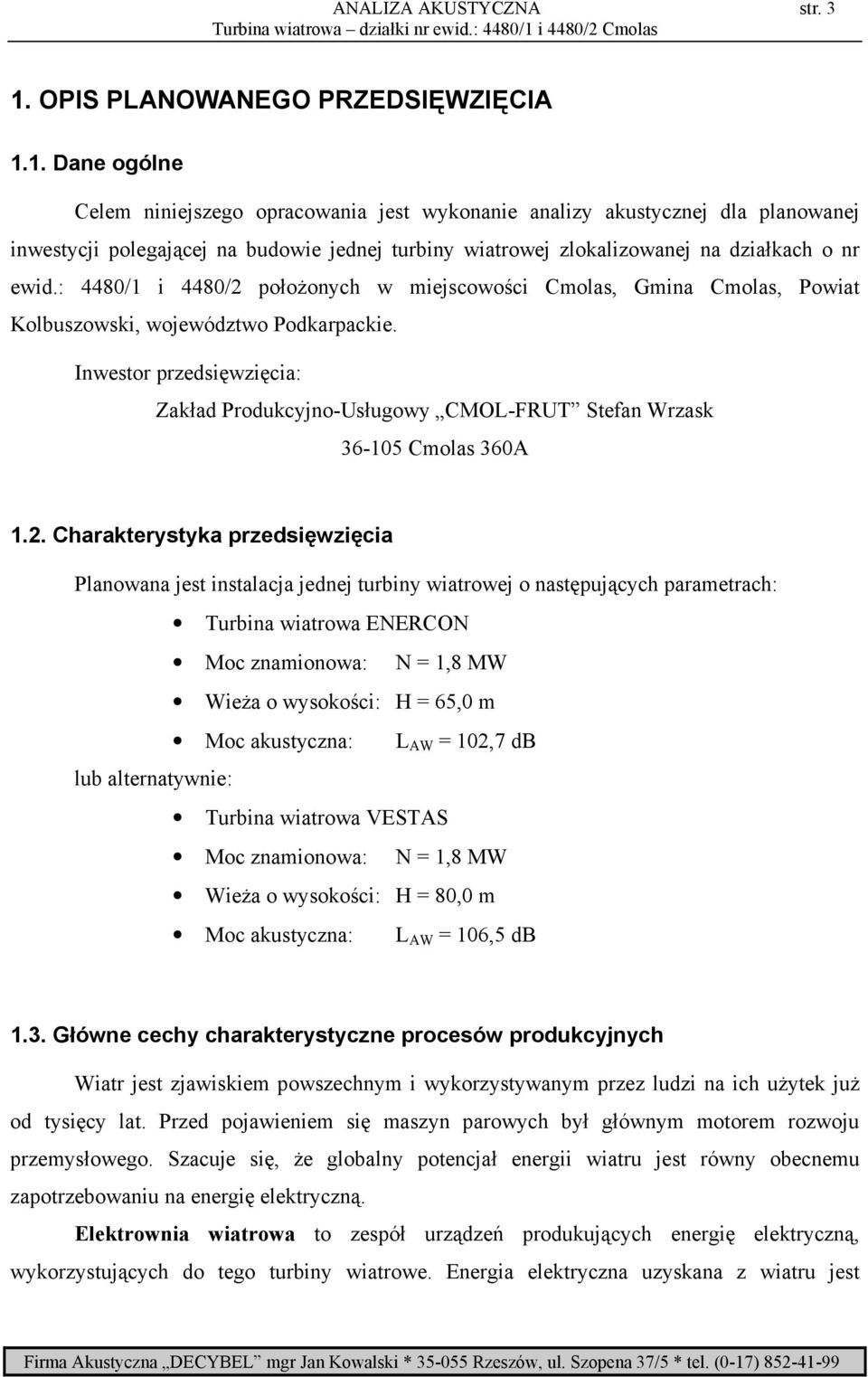 1. Dane ogólne Celem niniejszego opracowania jest wykonanie analizy akustycznej dla planowanej inwestycji polegającej na budowie jednej turbiny wiatrowej zlokalizowanej na działkach o nr ewid.