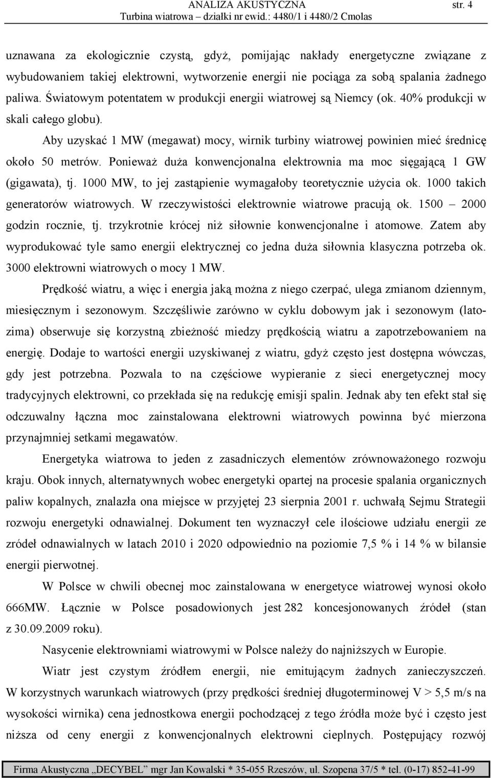 Światowym potentatem w produkcji energii wiatrowej są Niemcy (ok. 40% produkcji w skali całego globu). Aby uzyskać 1 MW (megawat) mocy, wirnik turbiny wiatrowej powinien mieć średnicę około 50 metrów.