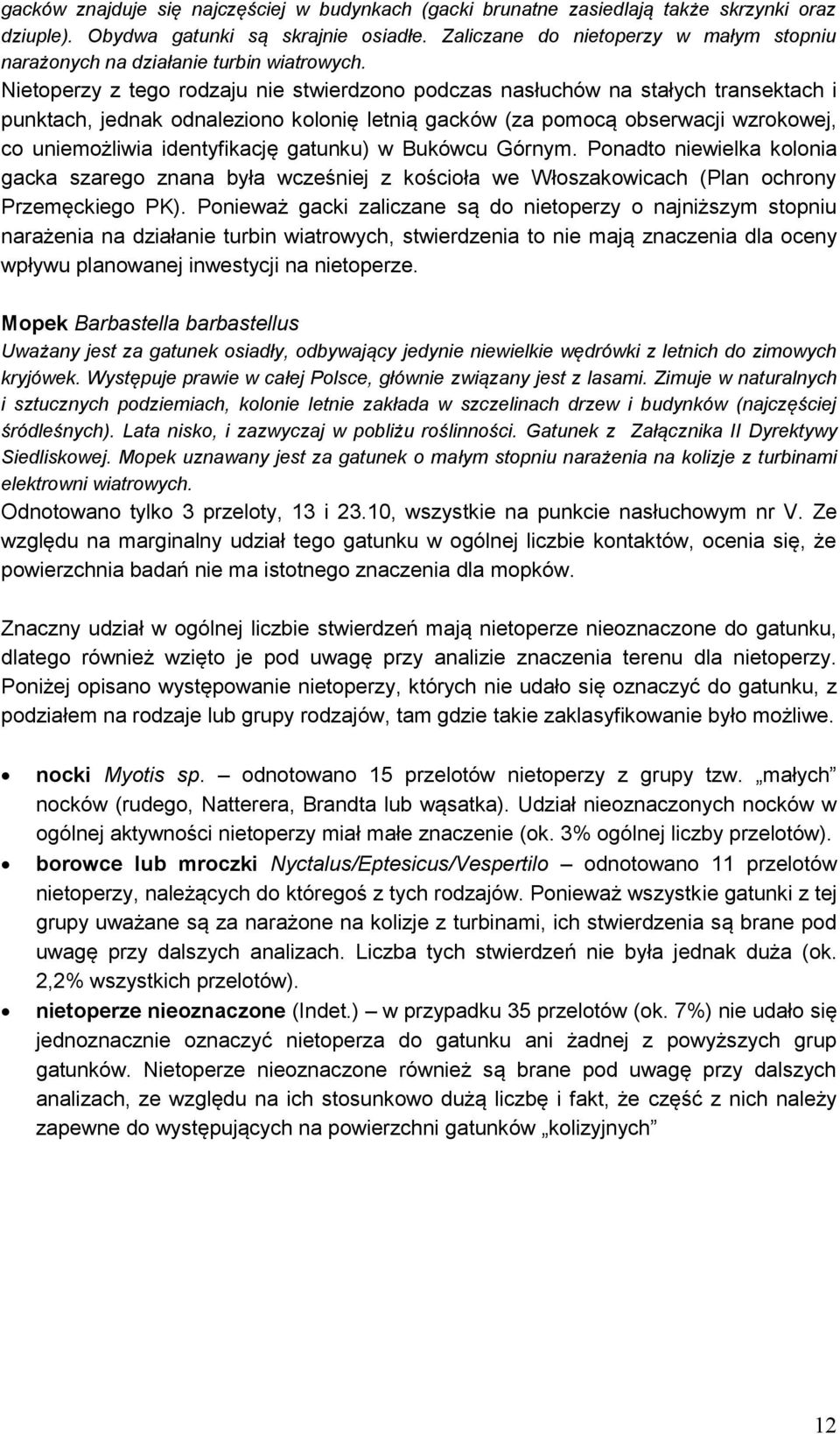 Nietoperzy z tego rodzaju nie stwierdzono podczas nasłuchów na stałych transektach i punktach, jednak odnaleziono kolonię letnią gacków (za pomocą obserwacji wzrokowej, co uniemożliwia identyfikację