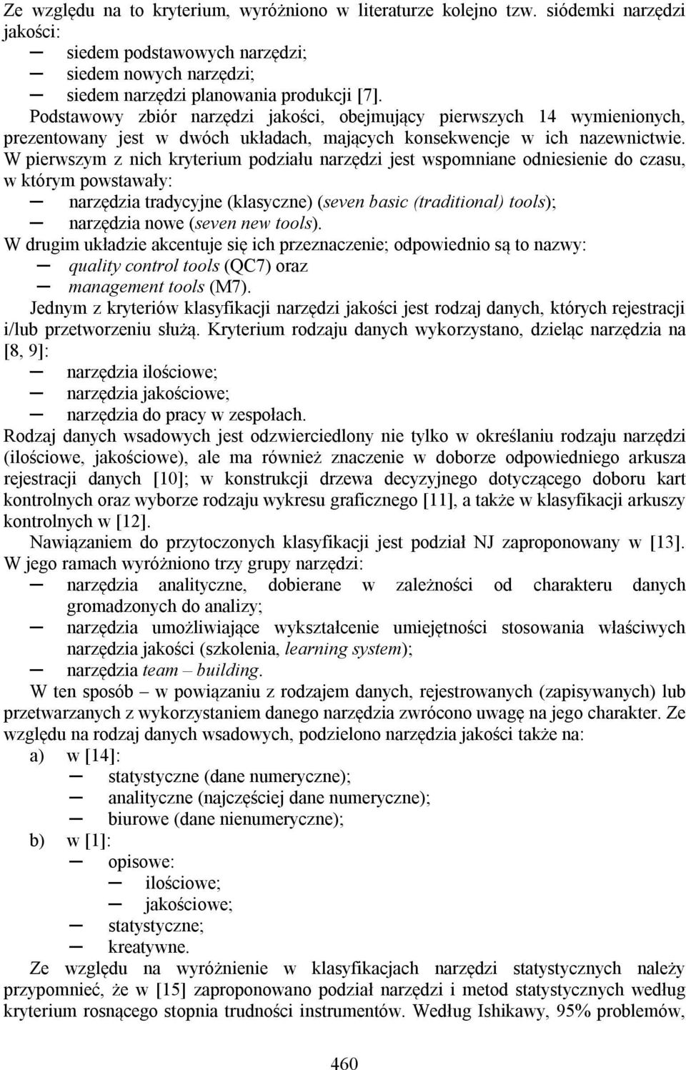 W pierwszym z nich kryterium podziału narzędzi jest wspomniane odniesienie do czasu, w którym powstawały: narzędzia tradycyjne (klasyczne) (seven basic (traditional) tools); narzędzia nowe (seven new