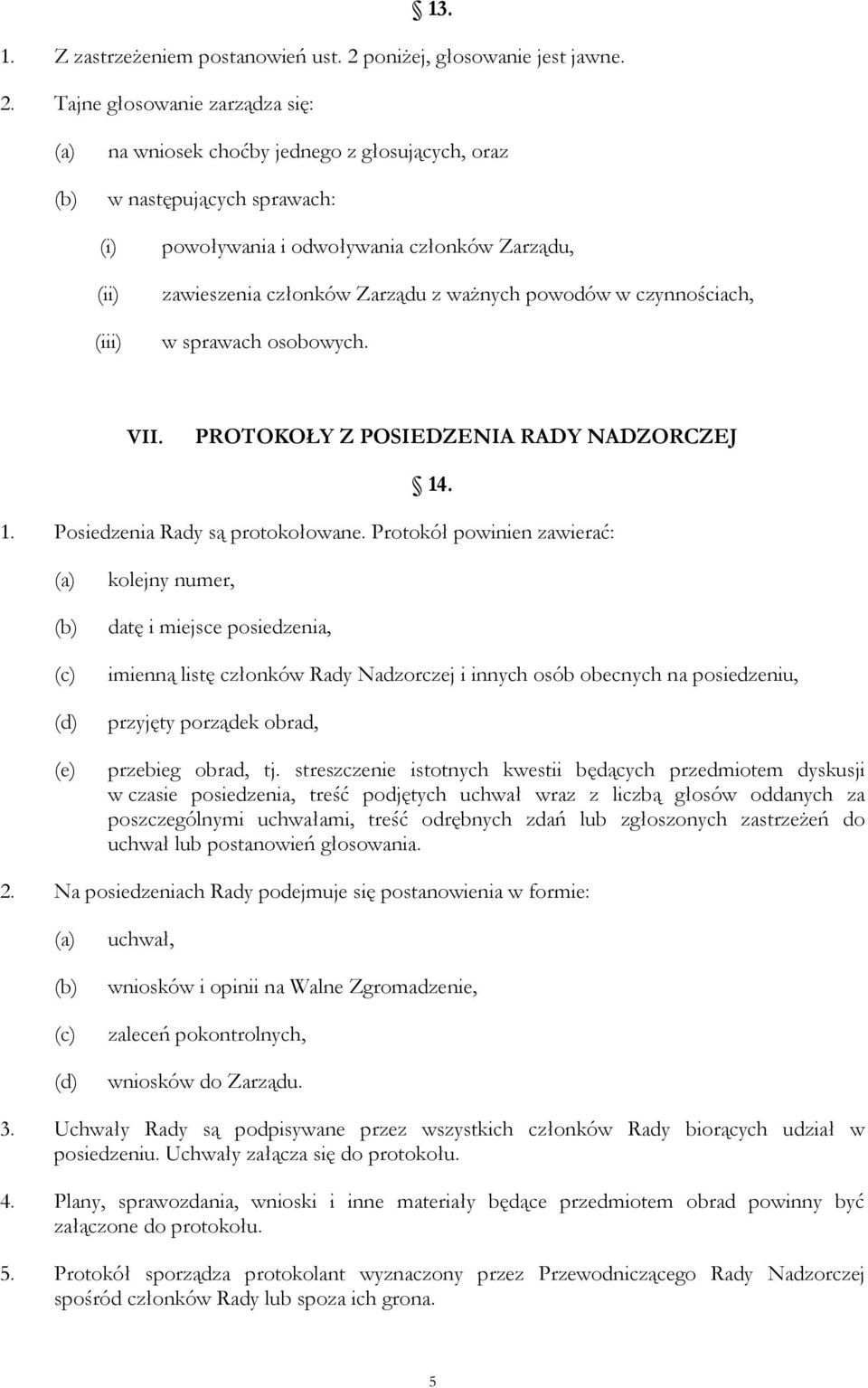 Tajne głosowanie zarządza się: na wniosek choćby jednego z głosujących, oraz w następujących sprawach: (i) (ii) (iii) powoływania i odwoływania członków Zarządu, zawieszenia członków Zarządu z