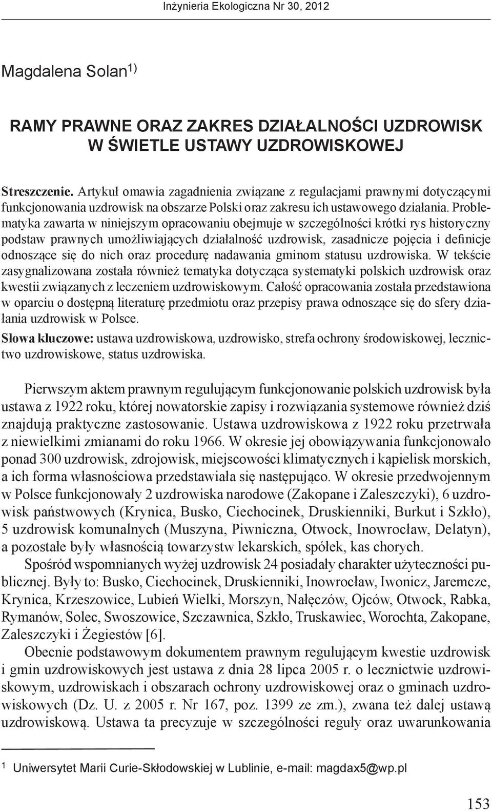 Problematyka zawarta w niniejszym opracowaniu obejmuje w szczególności krótki rys historyczny podstaw prawnych umożliwiających działalność uzdrowisk, zasadnicze pojęcia i definicje odnoszące się do