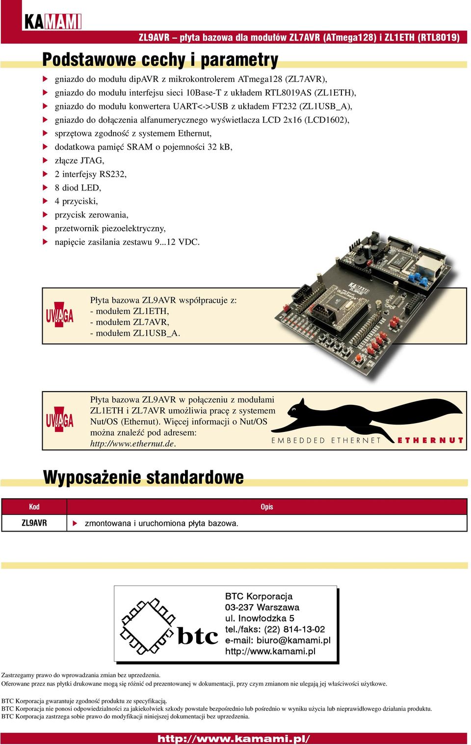 systemem Ethernut, dodatkowa pamięć SRAM o pojemności 32 kb, złącze JTAG, 2 interfejsy RS232, 8 diod LED, 4 przyciski, przycisk zerowania, przetwornik piezoelektryczny, napięcie zasilania zestawu 9.