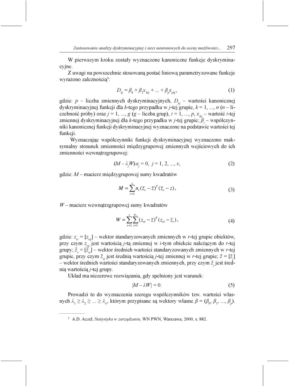 .. + β p x pkj, (1) gdzie: p liczba zmiennych dyskryminacyjnych, D kj wartości kanonicznej dyskryminacyjnej funkcji dla k-tego przypadku w j-tej grupie, k = 1,..., n (n liczebność próby) oraz j = 1,.
