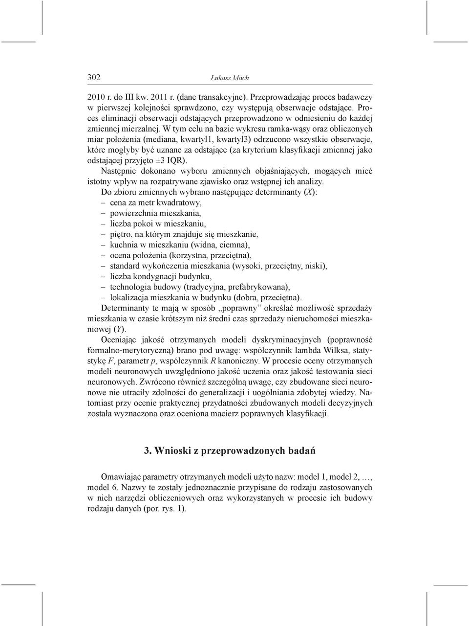 W tym celu na bazie wykresu ramka-wąsy oraz obliczonych miar położenia (mediana, kwartyl1, kwartyl3) odrzucono wszystkie obserwacje, które mogłyby być uznane za odstające (za kryterium klasyfikacji