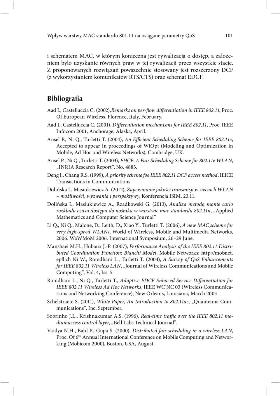 Z proponowanych rozwiązań powszechnie stosowany jest rozszerzony DCF (z wykorzystaniem komunikatów RTS/CTS) oraz schemat EDCF. Bibliografia Aad I., Castelluccia C.