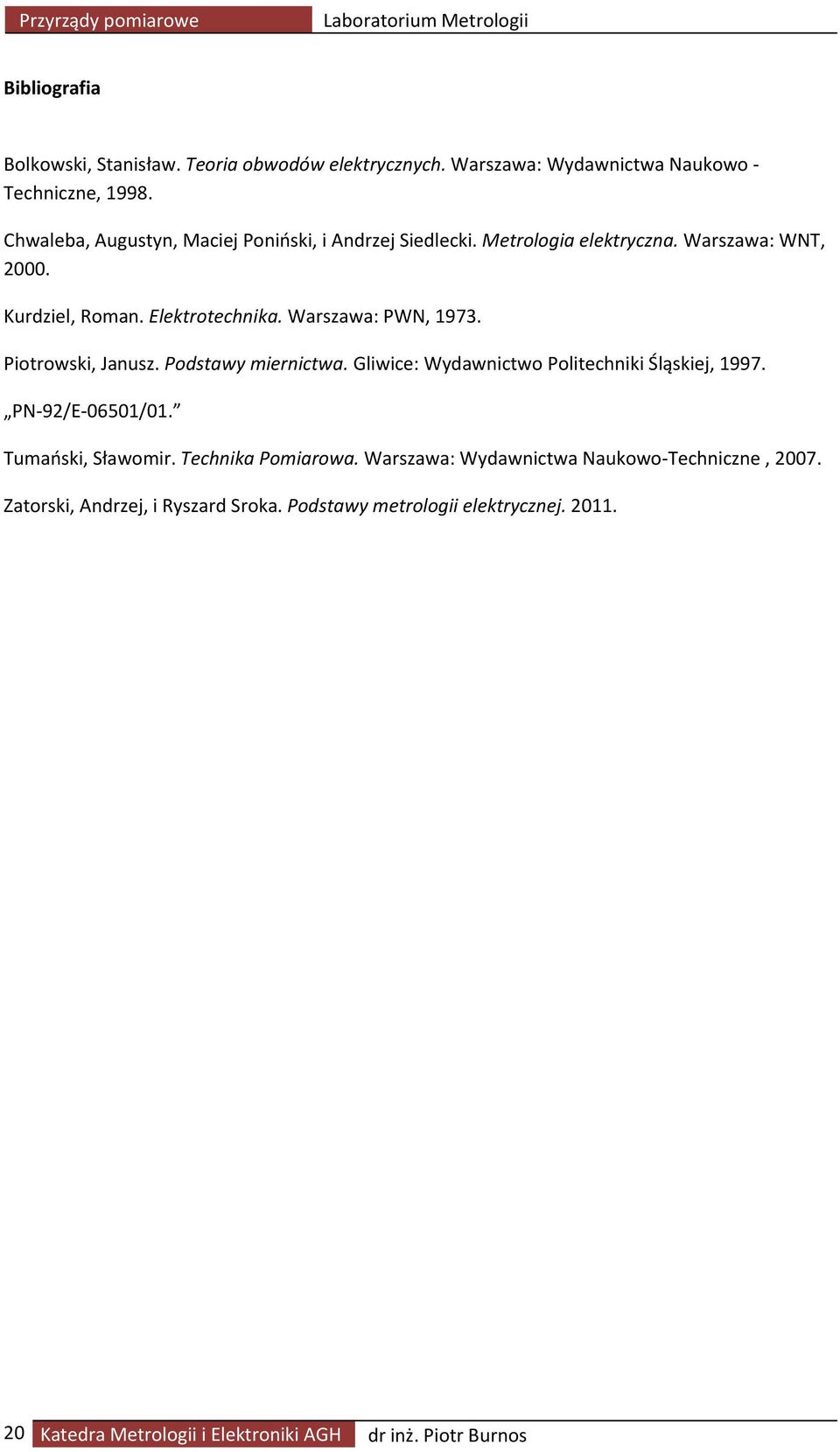 Piotrowski, Janusz. Podstawy miernictwa. Gliwice: Wydawnictwo Politechniki Śląskiej, 1997. PN 92/E 06501/01. Tumański, Sławomir. Technika Pomiarowa.