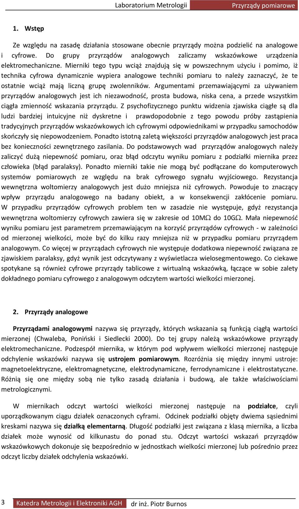 Mierniki tego typu wciąż znajdują się w powszechnym użyciu i pomimo, iż technika cyfrowa dynamicznie wypiera analogowe techniki pomiaru to należy zaznaczyć, że te ostatnie wciąż mają liczną grupę