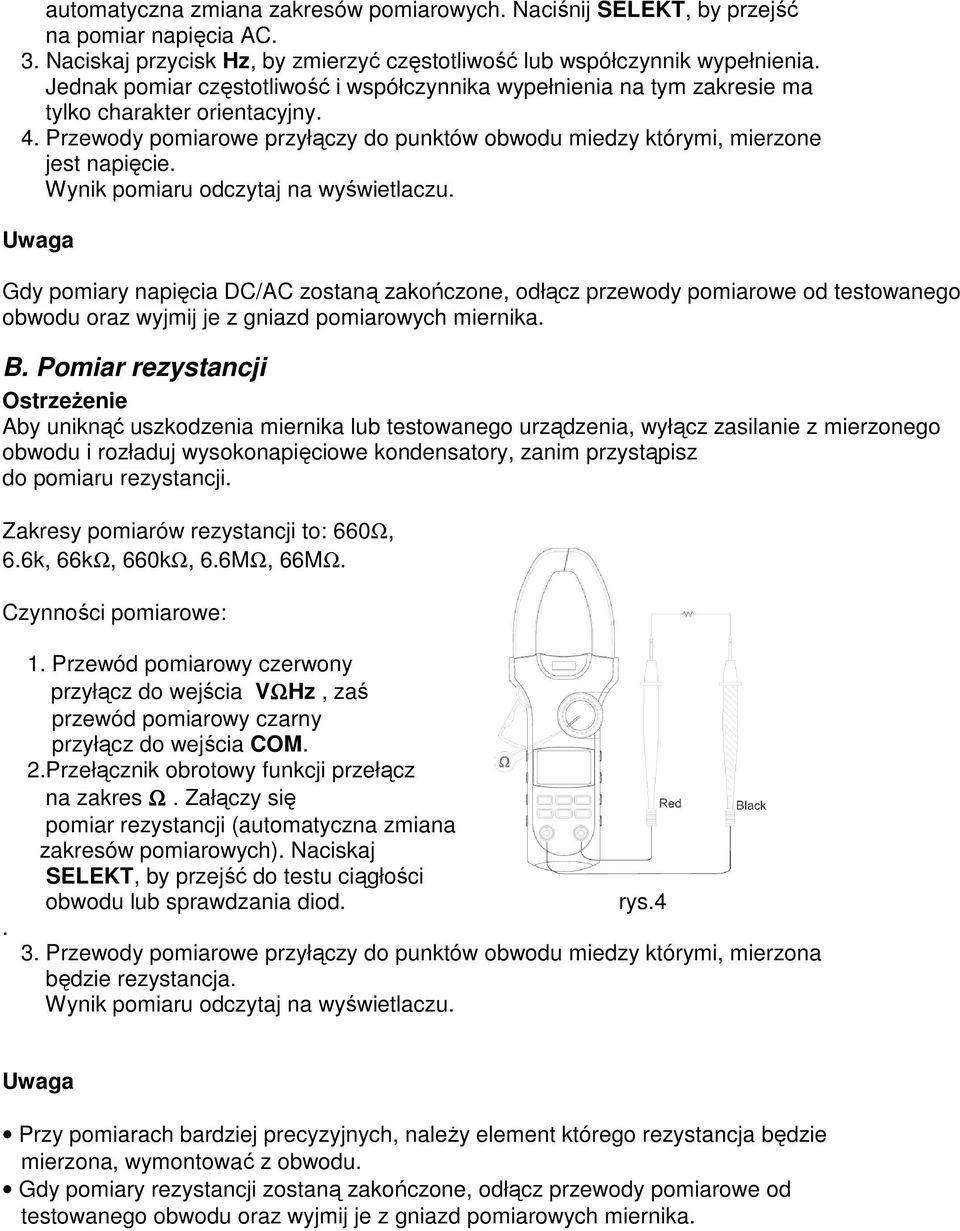 Wynik pomiaru odczytaj na wyświetlaczu. Gdy pomiary napięcia DC/AC zostaną zakończone, odłącz przewody pomiarowe od testowanego obwodu oraz wyjmij je z gniazd pomiarowych miernika. B.