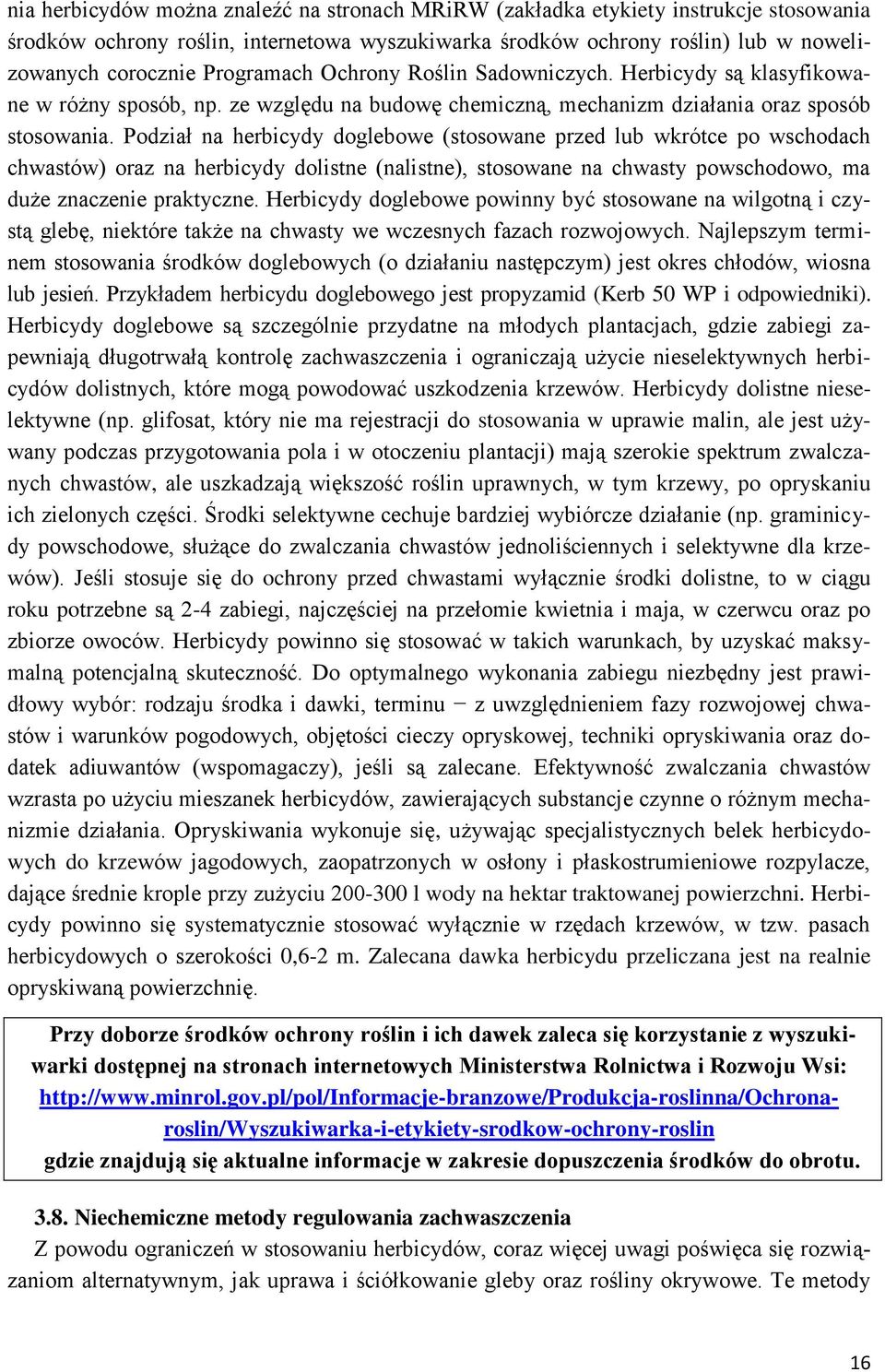 Podział na herbicydy doglebowe (stosowane przed lub wkrótce po wschodach chwastów) oraz na herbicydy dolistne (nalistne), stosowane na chwasty powschodowo, ma duże znaczenie praktyczne.