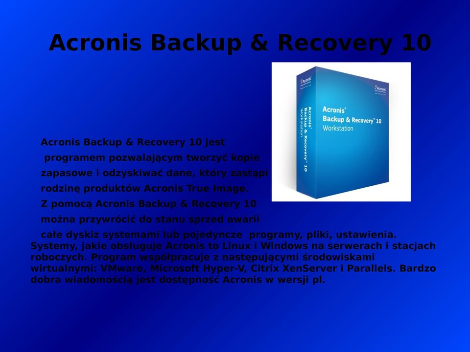Z pomocą Acronis Backup & Recovery 10 można przywrócić do stanu sprzed awarii całe dyskiz systemami lub pojedyncze programy, pliki, ustawienia.