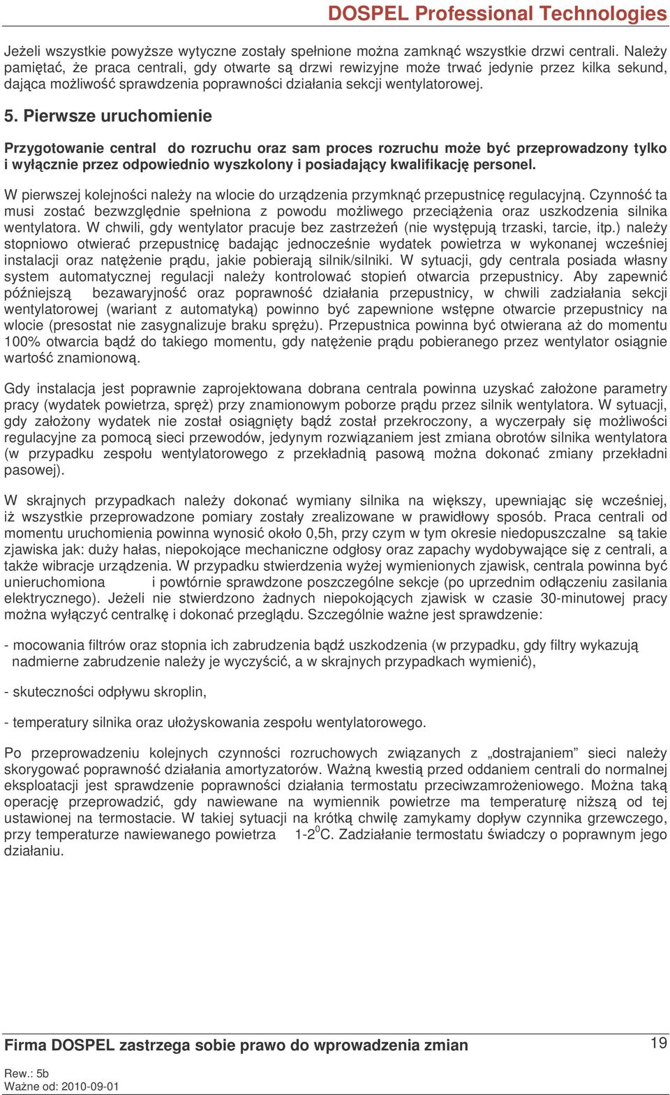 Pierwsze uruchomienie Przygotowanie central do rozruchu oraz sam proces rozruchu moe by przeprowadzony tylko i wyłcznie przez odpowiednio wyszkolony i posiadajcy kwalifikacj personel.