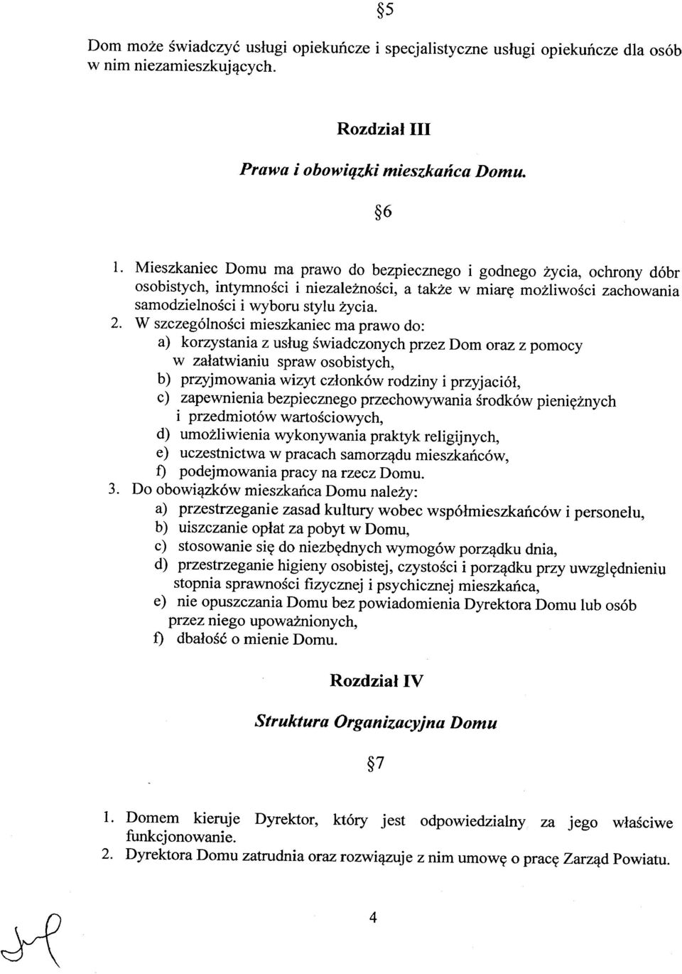 W szczególności mieszkaniec ma prawo do: a) korzystania z usług świadczonych przez Dom oraz z pomocy w załatwianiu spraw osobistych, b) przyjmowania wizyt członków rodziny i przyjaciół, c)