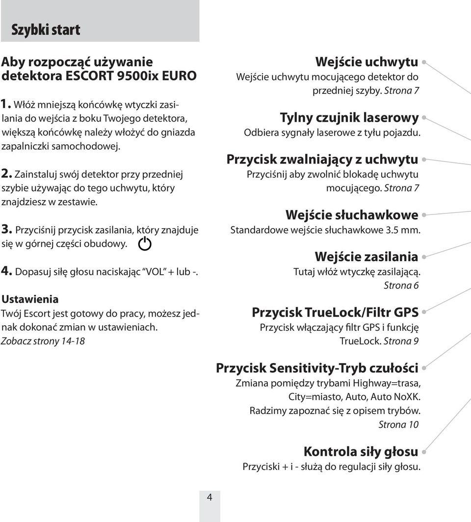 Zainstaluj swój detektor przy przedniej szybie używając do tego uchwytu, który znajdziesz w zestawie. 3. Przyciśnij przycisk zasilania, który znajduje się w górnej części obudowy. 4.