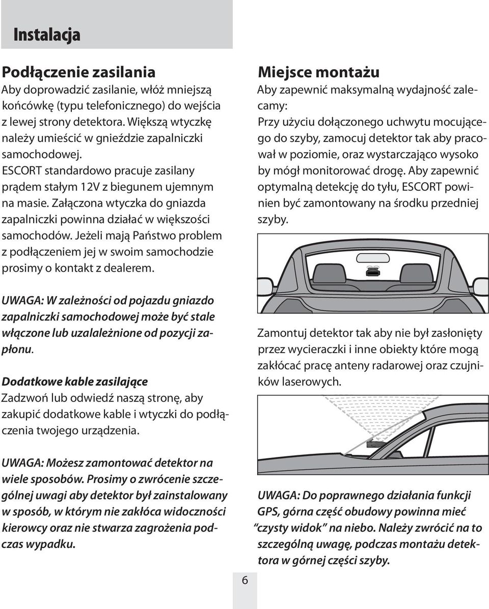 Załączona wtyczka do gniazda zapalniczki powinna działać w większości samochodów. Jeżeli mają Państwo problem z podłączeniem jej w swoim samochodzie prosimy o kontakt z dealerem.