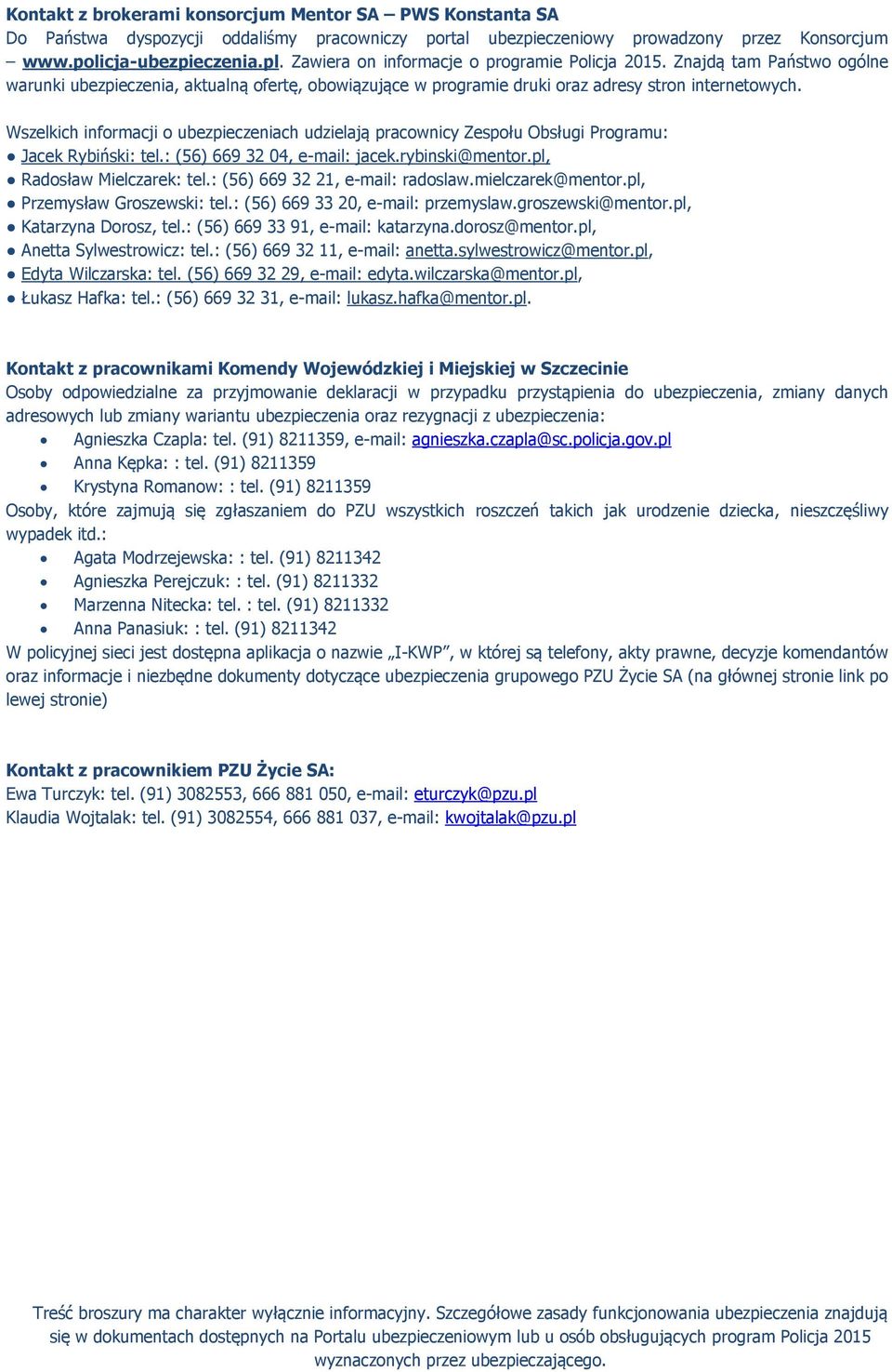 Wszelkich informacji o ubezpieczeniach udzielają pracownicy Zespołu Obsługi Programu: Jacek Rybiński: tel.: (56) 669 32 04, e-mail: jacek.rybinski@mentor.pl, Rasław Mielczarek: tel.