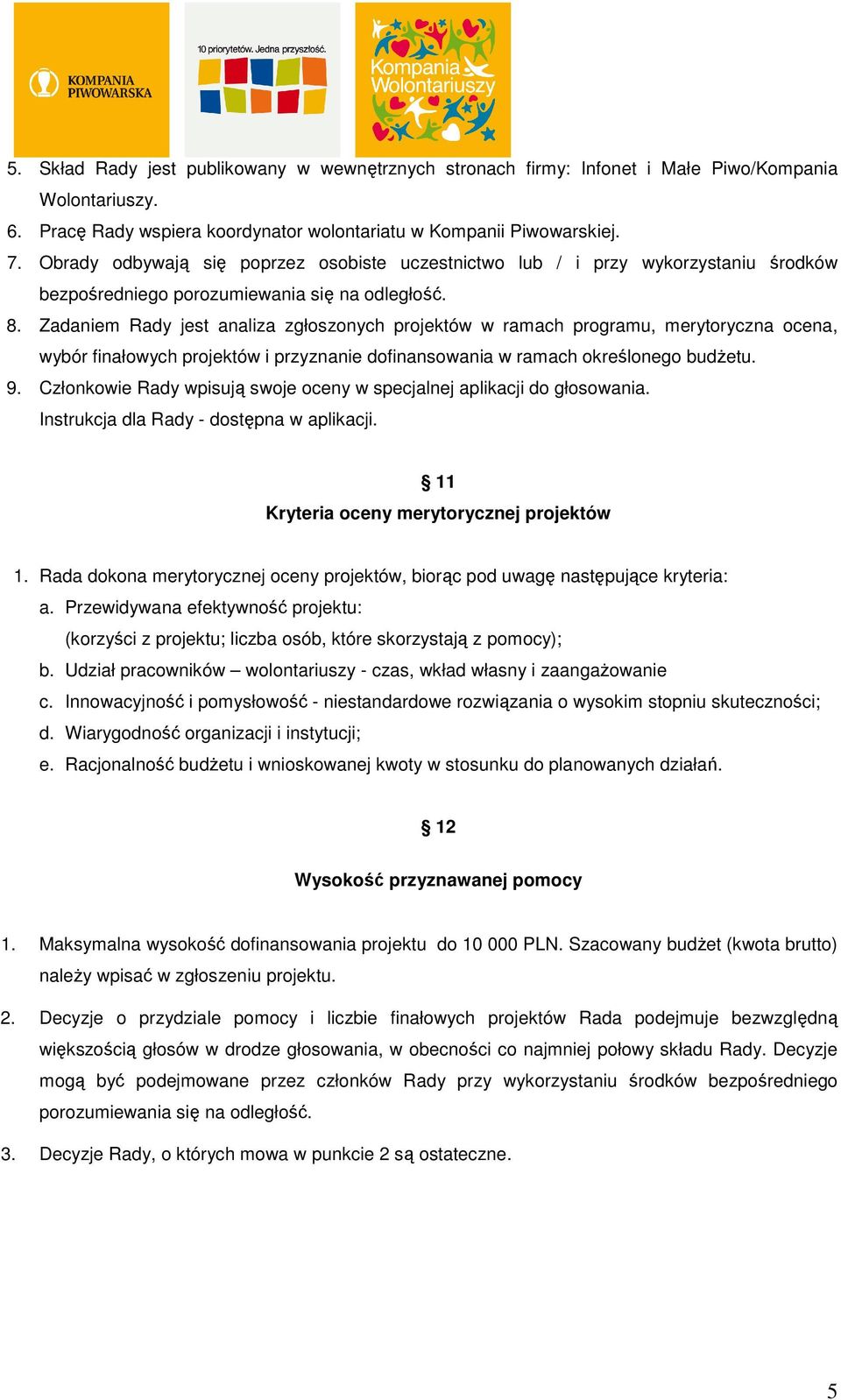 Zadaniem Rady jest analiza zgłoszonych projektów w ramach programu, merytoryczna ocena, wybór finałowych projektów i przyznanie dofinansowania w ramach określonego budżetu. 9.