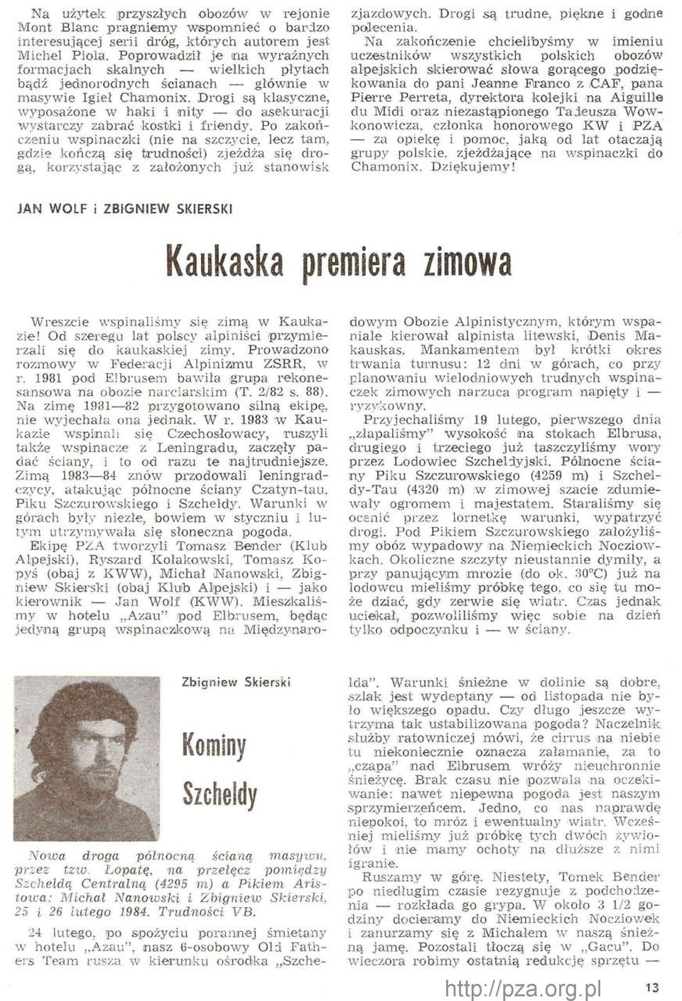 Po zakończeniu wspinaczki (nie na szczycie, lecz tam, gdzie kończą się trudności) zjeżdża się drogą, korzystając z założonych już stanowisk zjazdowych. Drogi są trudne, piękne i godne poflecenia.