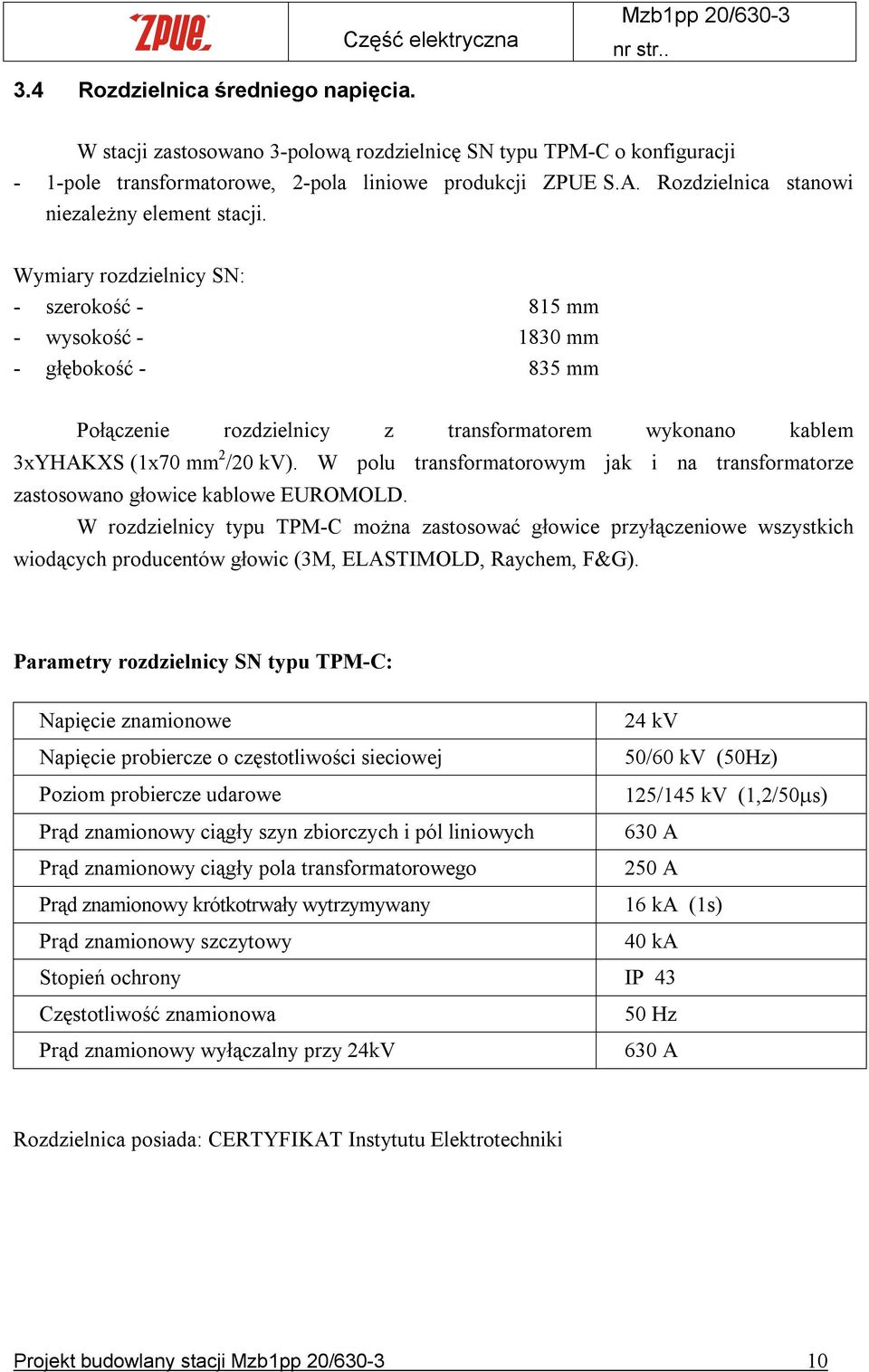 Wymiary rozdzielnicy SN: - szerokość - 815 mm - wysokość - 1830 mm - głębokość - 835 mm Połączenie rozdzielnicy z transformatorem wykonano kablem 3xYHAKXS (1x70 mm 2 /20 kv).