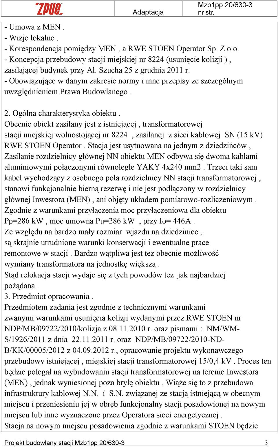 Obecnie obiekt zasilany jest z istniejącej, transformatorowej stacji miejskiej wolnostojącej nr 8224, zasilanej z sieci kablowej SN (15 kv) RWE STOEN Operator.