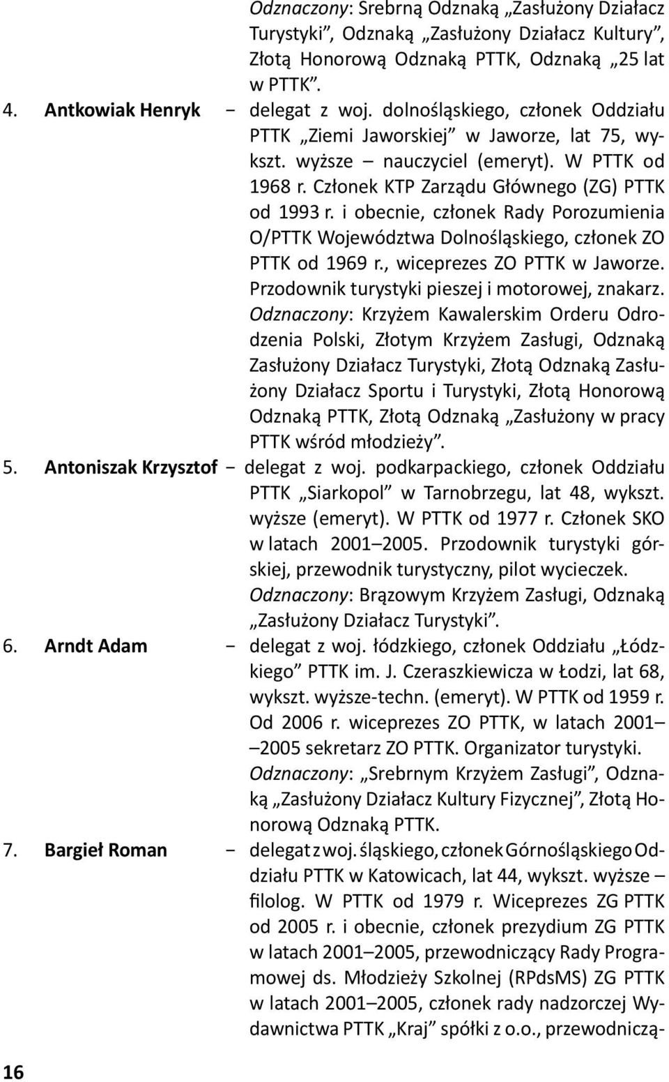 i obecnie, członek Rady Porozumienia O/PTTK Województwa Dolnośląskiego, członek ZO PTTK od 1969 r., wiceprezes ZO PTTK w Jaworze. Przodownik turystyki pieszej i motorowej, znakarz.
