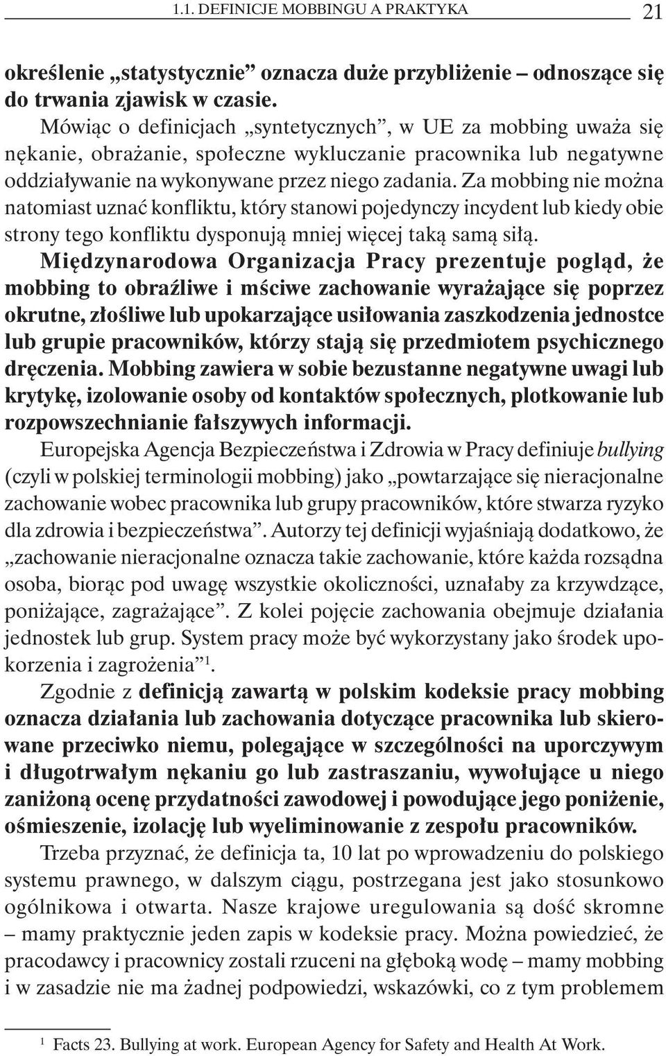 Za mobbing nie można natomiast uznać konfliktu, który stanowi pojedynczy incydent lub kiedy obie strony tego konfliktu dysponują mniej więcej taką samą siłą.