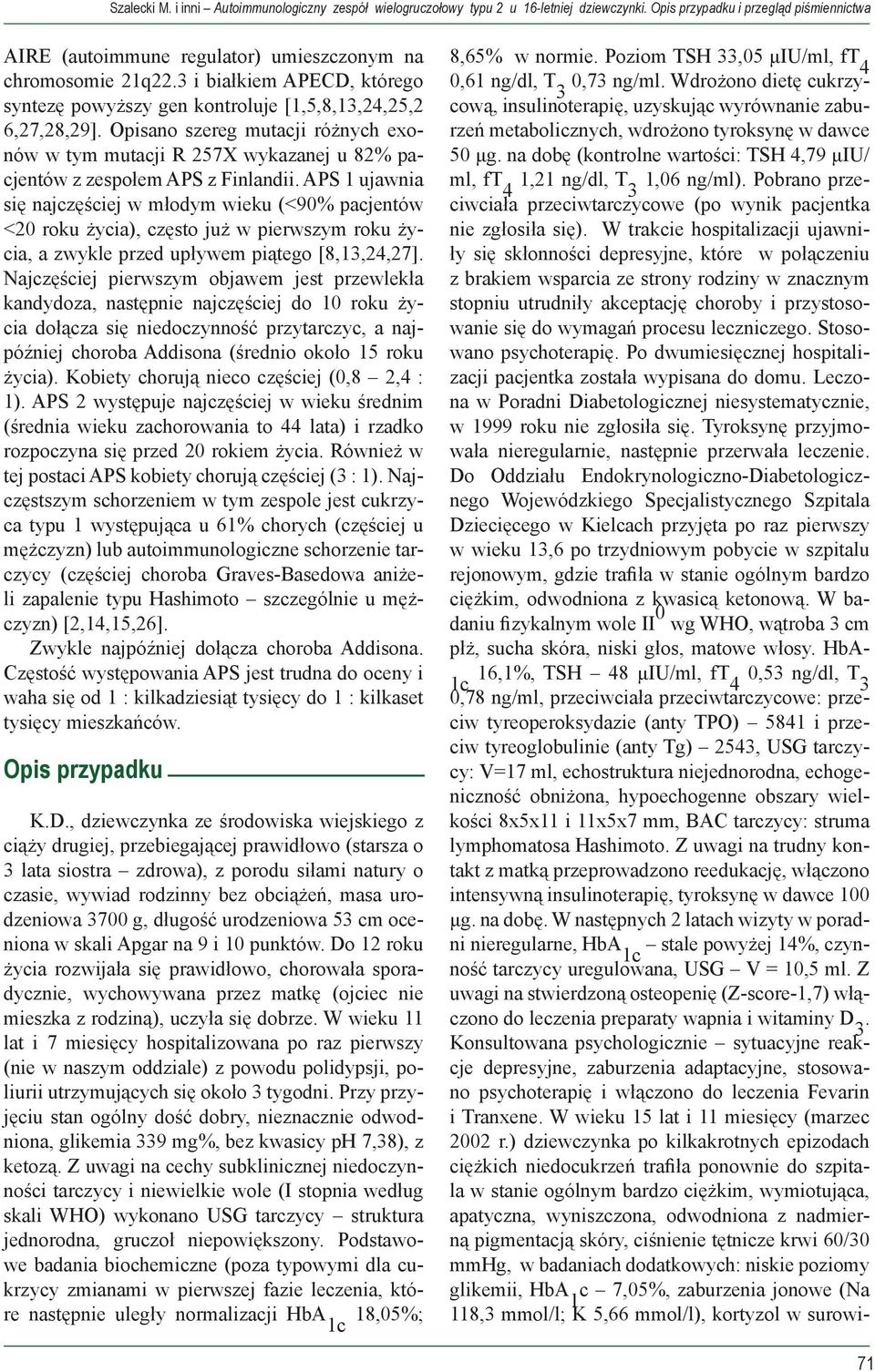 Opisano szereg mutacji różnych exonów w tym mutacji R 257X wykazanej u 82% pacjentów z zespołem APS z Finlandii.
