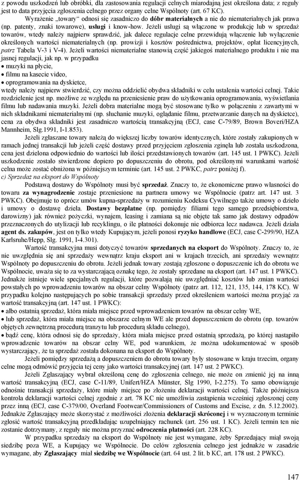 Jeżeli usługi są włączone w produkcję lub w sprzedaż towarów, wtedy należy najpierw sprawdzić, jak dalece regulacje celne przewidują włączenie lub wyłączenie określonych wartości niematerialnych (np.