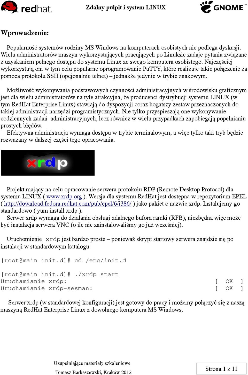 Najczęściej wykorzystują oni w tym celu popularne oprogramowanie PuTTY, które realizuje takie połączenie za pomocą protokołu SSH (opcjonalnie telnet) jednakże jedynie w trybie znakowym.