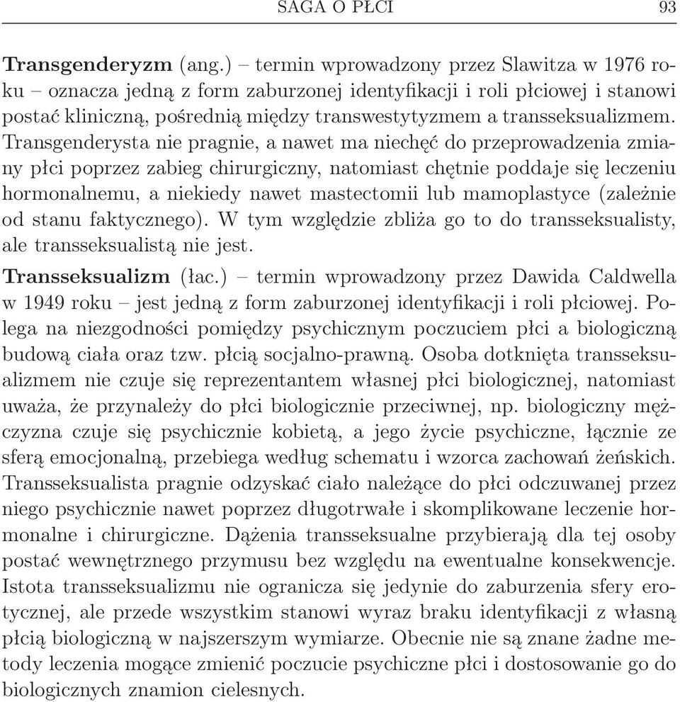 Transgenderysta nie pragnie, a nawet ma niechęć do przeprowadzenia zmiany płci poprzez zabieg chirurgiczny, natomiast chętnie poddaje się leczeniu hormonalnemu, a niekiedy nawet mastectomii lub