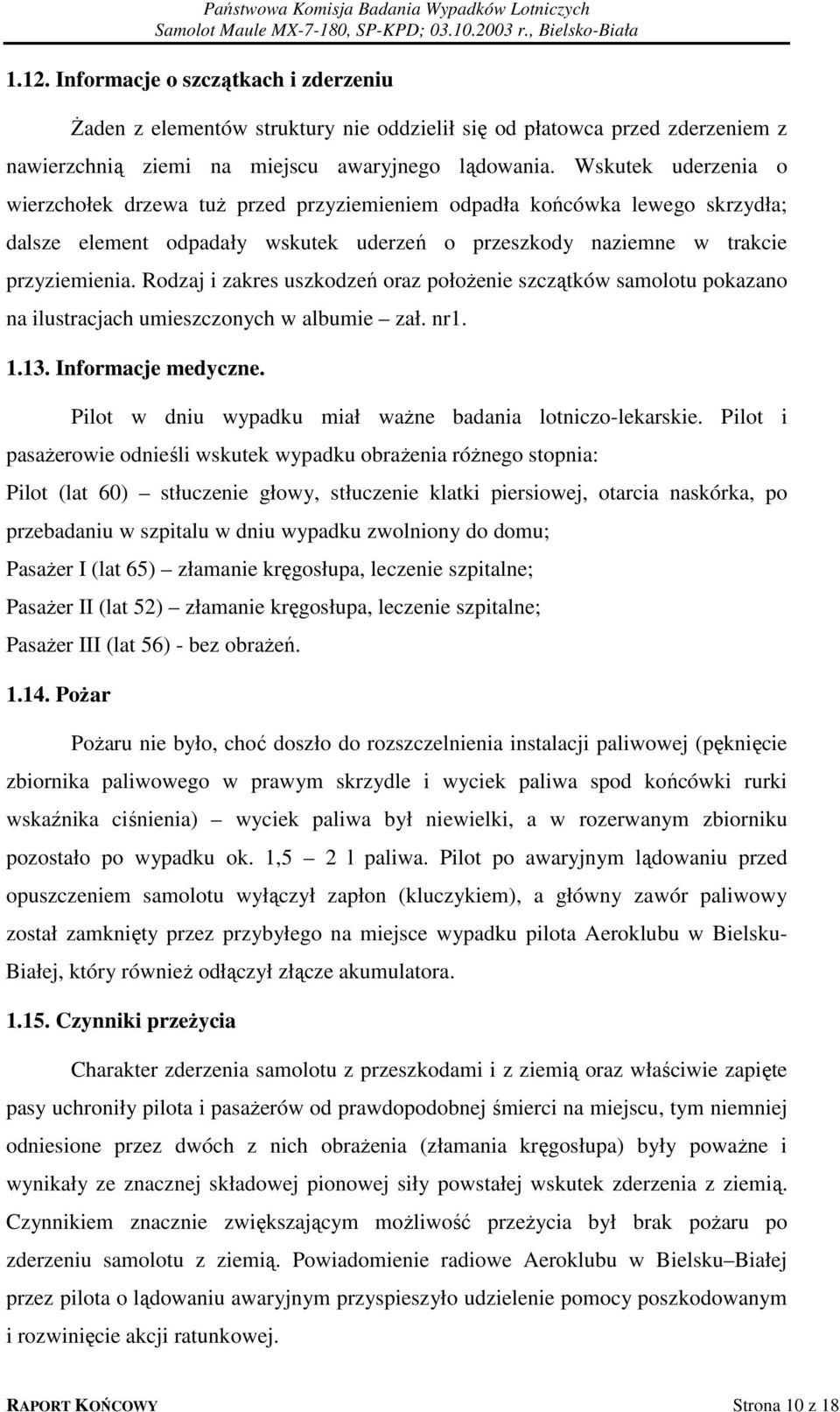 Rodzaj i zakres uszkodzeń oraz położenie szczątków samolotu pokazano na ilustracjach umieszczonych w albumie zał. nr1. 1.13. Informacje medyczne.