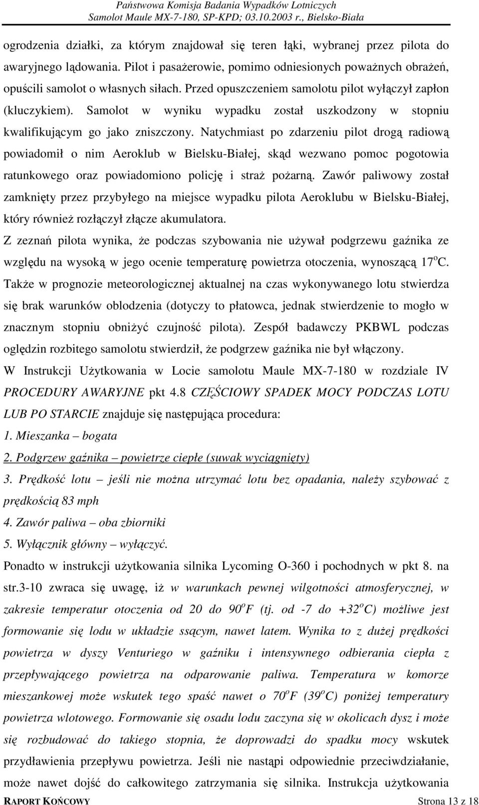 Natychmiast po zdarzeniu pilot drogą radiową powiadomił o nim Aeroklub w Bielsku-Białej, skąd wezwano pomoc pogotowia ratunkowego oraz powiadomiono policję i straż pożarną.
