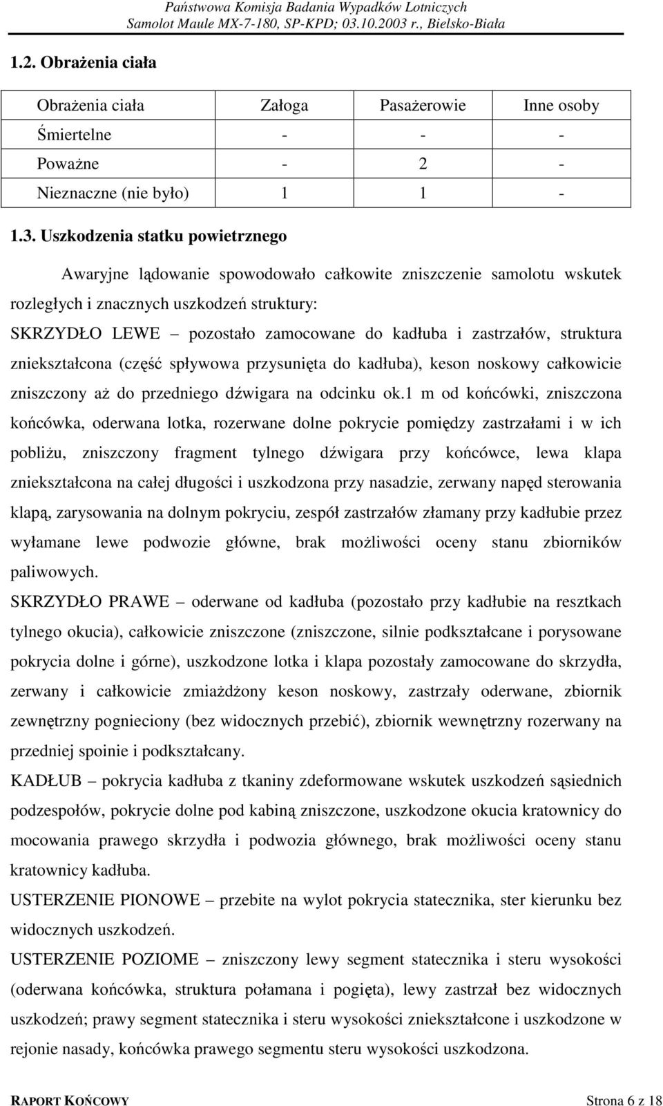 zastrzałów, struktura zniekształcona (część spływowa przysunięta do kadłuba), keson noskowy całkowicie zniszczony aż do przedniego dźwigara na odcinku ok.