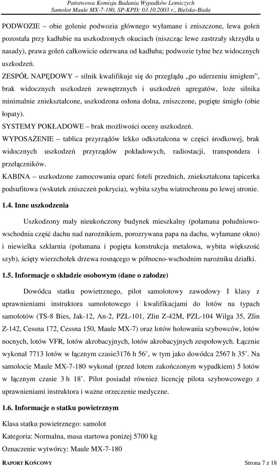ZESPÓŁ NAPĘDOWY silnik kwalifikuje się do przeglądu po uderzeniu śmigłem, brak widocznych uszkodzeń zewnętrznych i uszkodzeń agregatów, loże silnika minimalnie zniekształcone, uszkodzona osłona