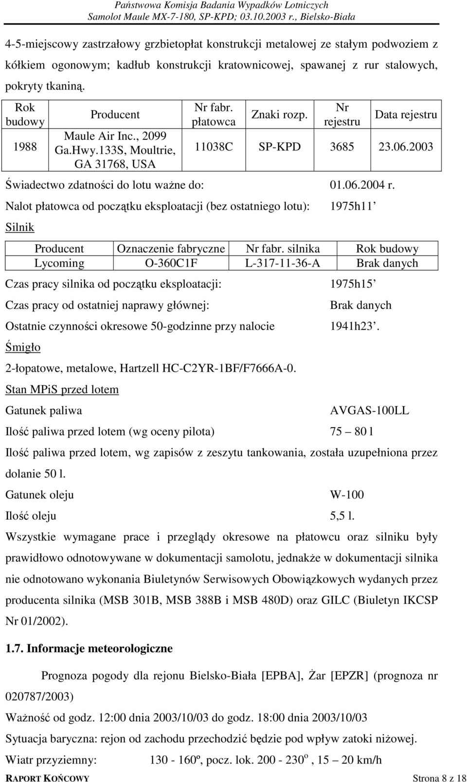 2003 Świadectwo zdatności do lotu ważne do: 01.06.2004 r. Nalot płatowca od początku eksploatacji (bez ostatniego lotu): 1975h11 Silnik Producent Oznaczenie fabryczne Nr fabr.